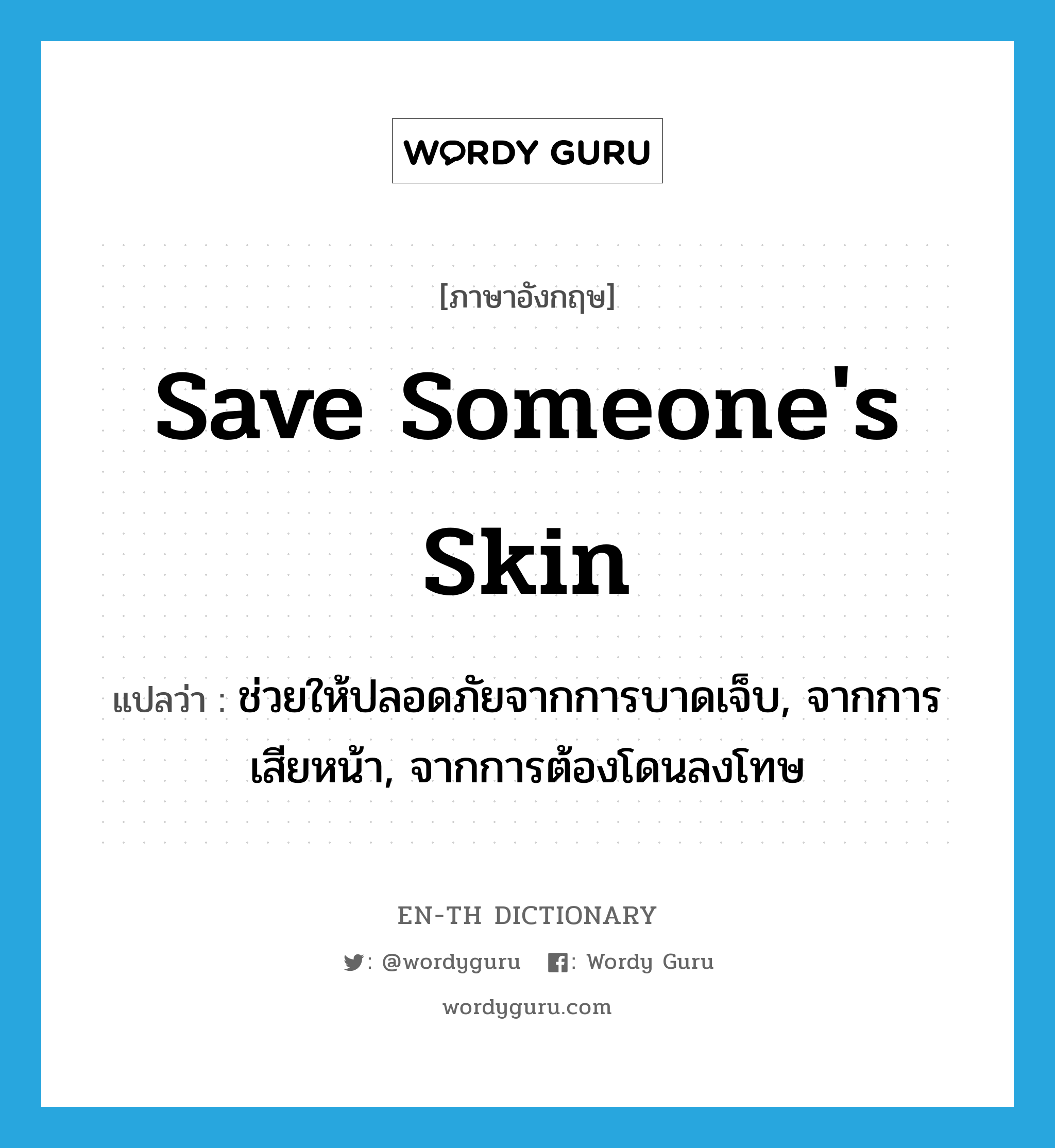 save someone&#39;s skin แปลว่า?, คำศัพท์ภาษาอังกฤษ save someone&#39;s skin แปลว่า ช่วยให้ปลอดภัยจากการบาดเจ็บ, จากการเสียหน้า, จากการต้องโดนลงโทษ ประเภท IDM หมวด IDM