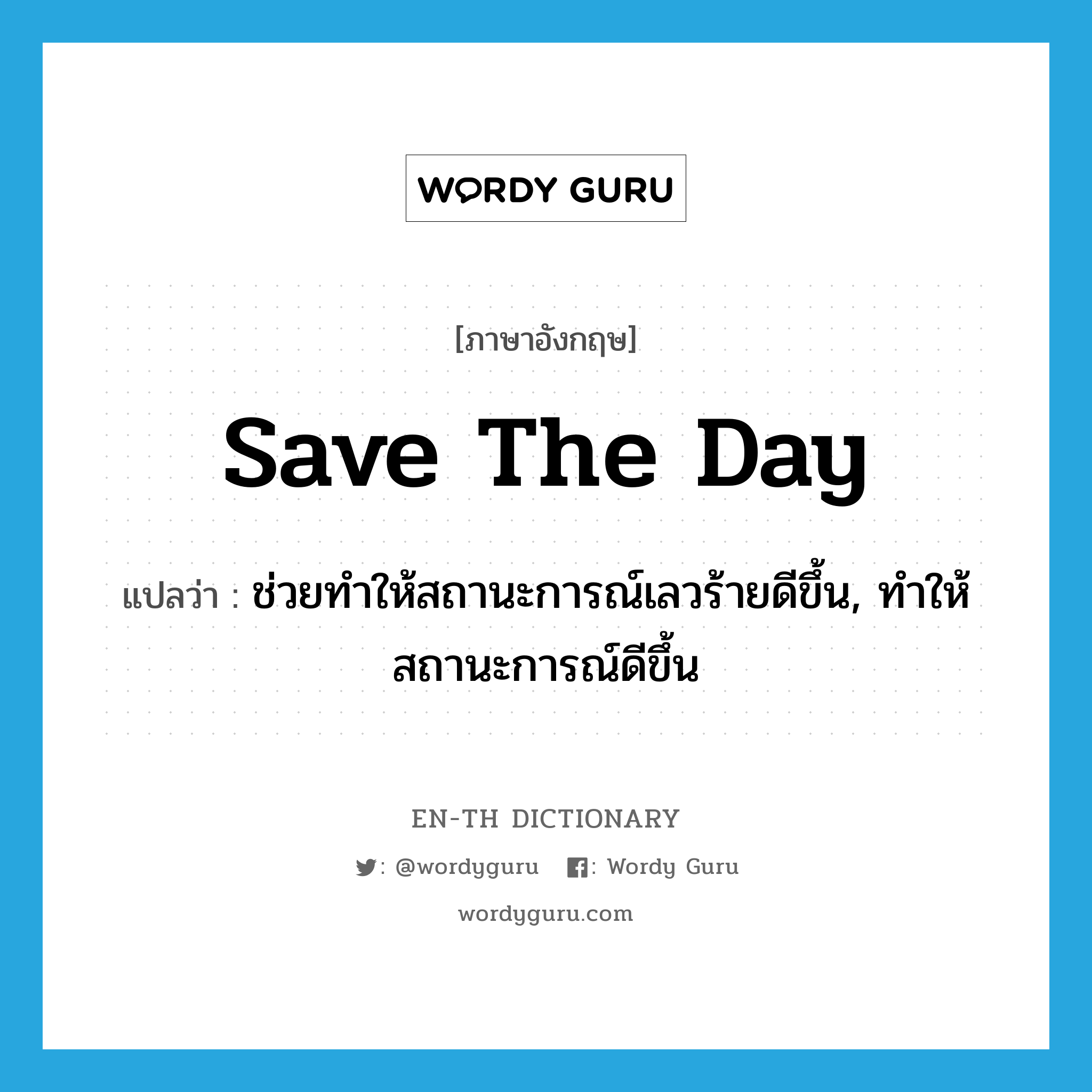 save the day แปลว่า?, คำศัพท์ภาษาอังกฤษ save the day แปลว่า ช่วยทำให้สถานะการณ์เลวร้ายดีขึ้น, ทำให้สถานะการณ์ดีขึ้น ประเภท IDM หมวด IDM