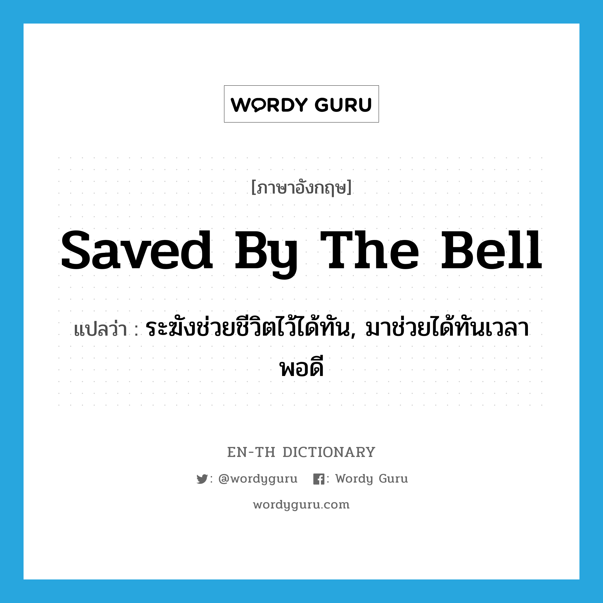 saved by the bell แปลว่า?, คำศัพท์ภาษาอังกฤษ saved by the bell แปลว่า ระฆังช่วยชีวิตไว้ได้ทัน, มาช่วยได้ทันเวลาพอดี ประเภท IDM หมวด IDM