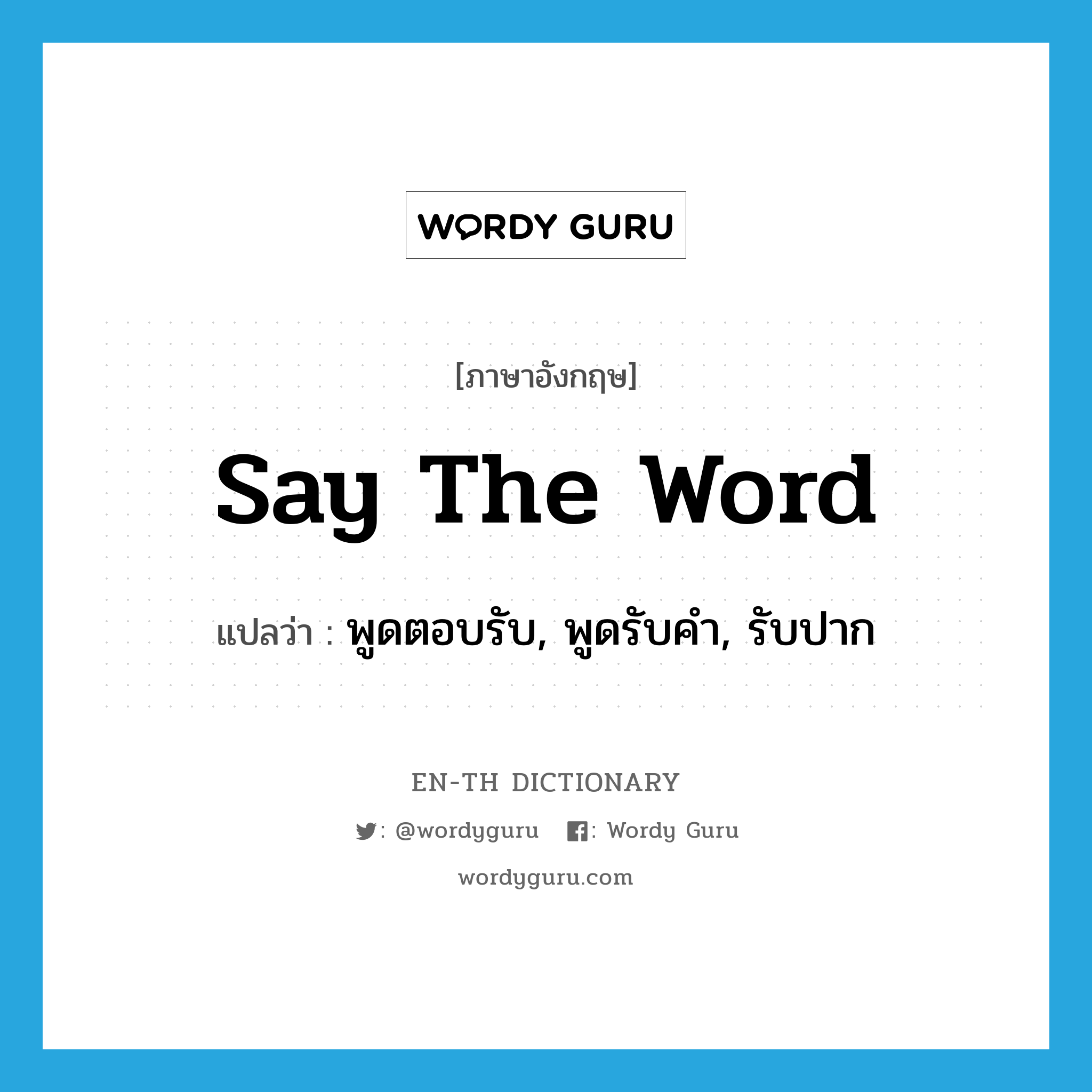 say the word แปลว่า?, คำศัพท์ภาษาอังกฤษ say the word แปลว่า พูดตอบรับ, พูดรับคำ, รับปาก ประเภท IDM หมวด IDM