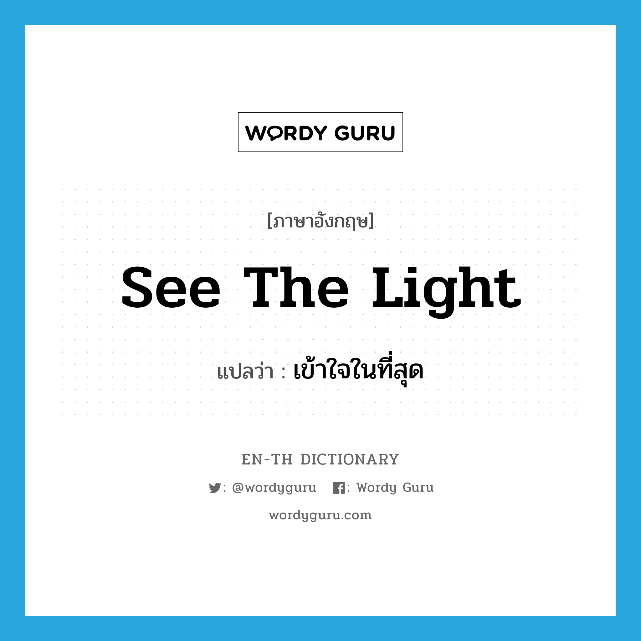 see the light แปลว่า?, คำศัพท์ภาษาอังกฤษ see the light แปลว่า เข้าใจในที่สุด ประเภท IDM หมวด IDM