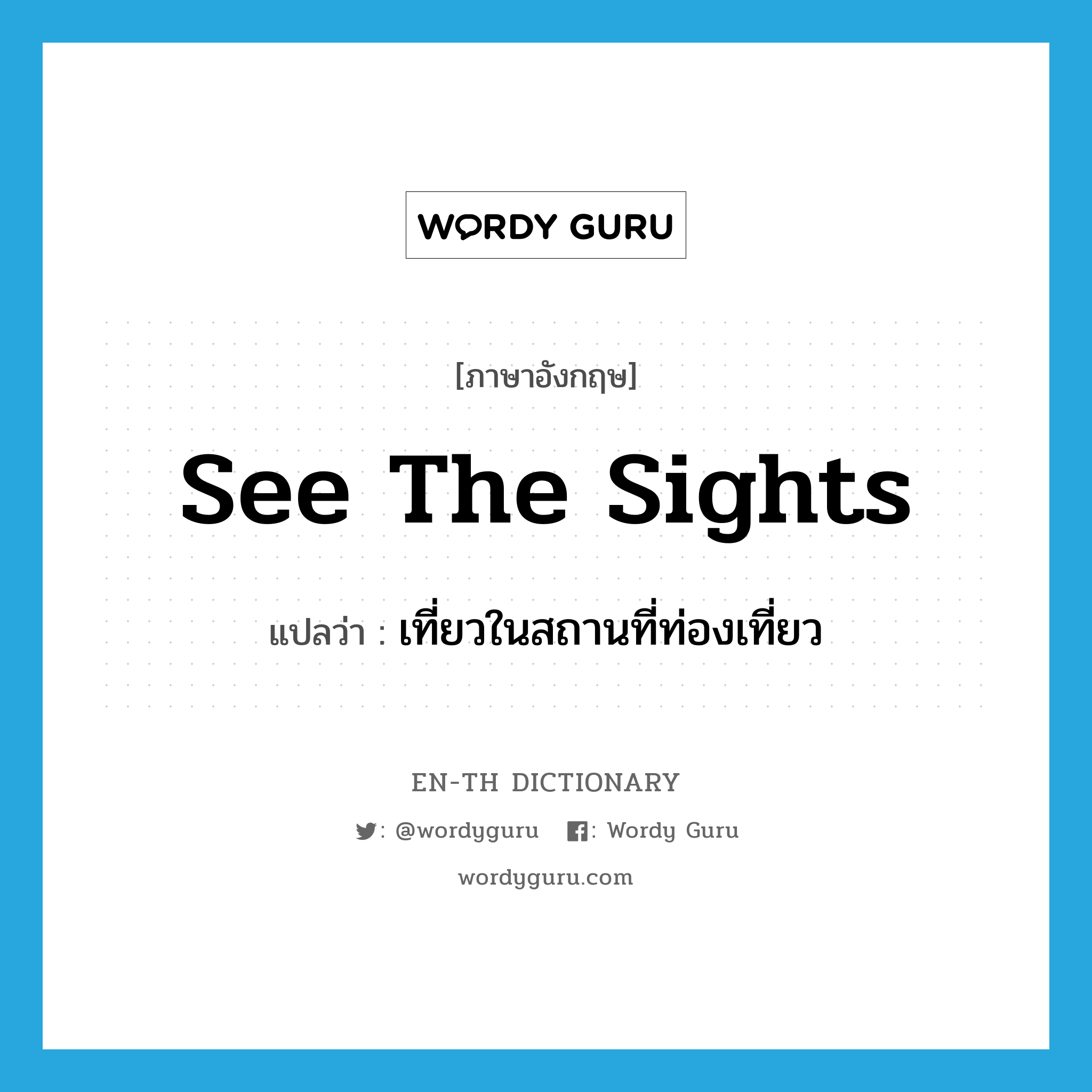 see the sights แปลว่า?, คำศัพท์ภาษาอังกฤษ see the sights แปลว่า เที่ยวในสถานที่ท่องเที่ยว ประเภท IDM หมวด IDM