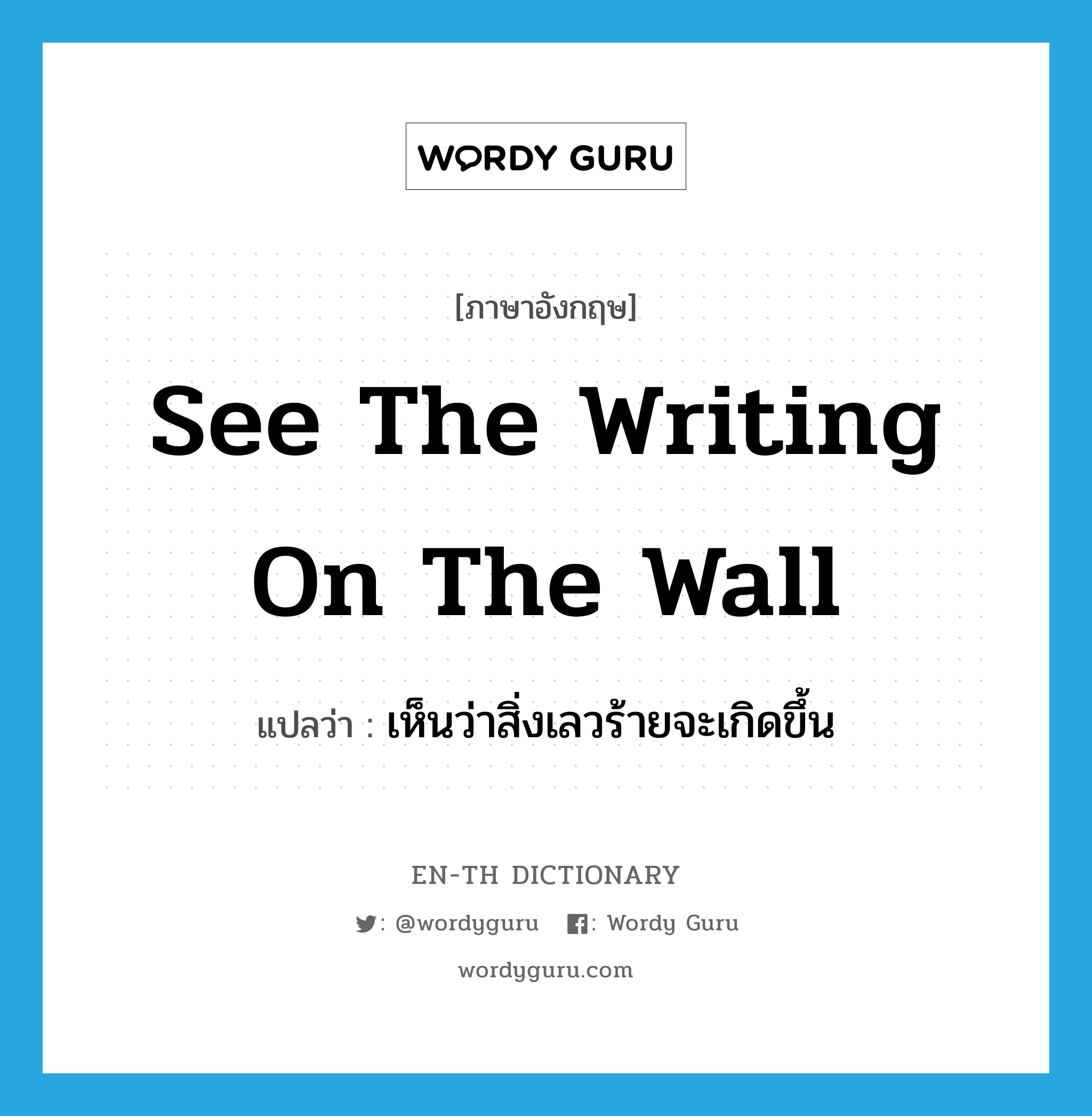 see the writing on the wall แปลว่า?, คำศัพท์ภาษาอังกฤษ see the writing on the wall แปลว่า เห็นว่าสิ่งเลวร้ายจะเกิดขึ้น ประเภท IDM หมวด IDM