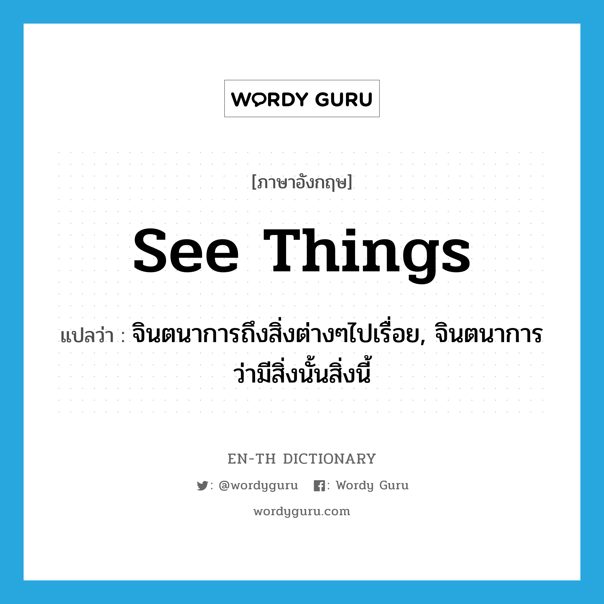 see things แปลว่า?, คำศัพท์ภาษาอังกฤษ see things แปลว่า จินตนาการถึงสิ่งต่างๆไปเรื่อย, จินตนาการว่ามีสิ่งนั้นสิ่งนี้ ประเภท IDM หมวด IDM