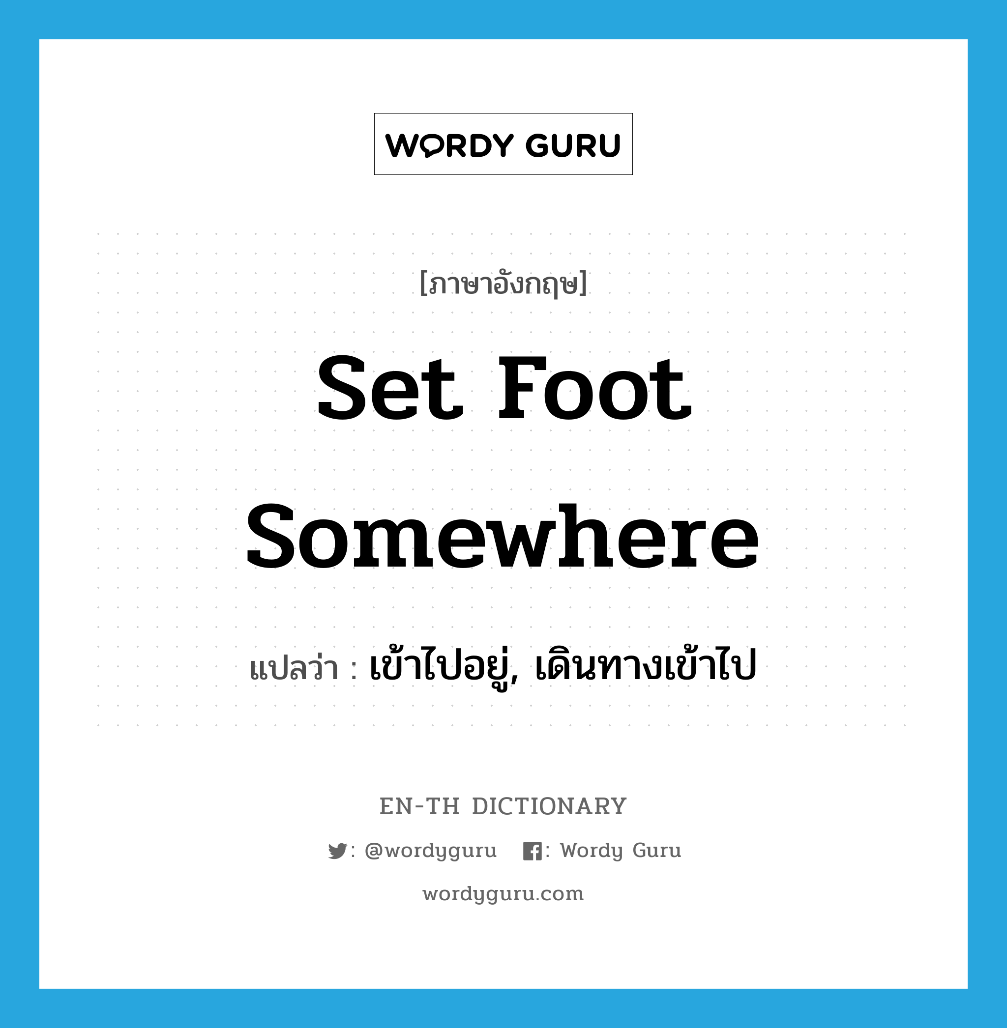 set foot somewhere แปลว่า?, คำศัพท์ภาษาอังกฤษ set foot somewhere แปลว่า เข้าไปอยู่, เดินทางเข้าไป ประเภท IDM หมวด IDM