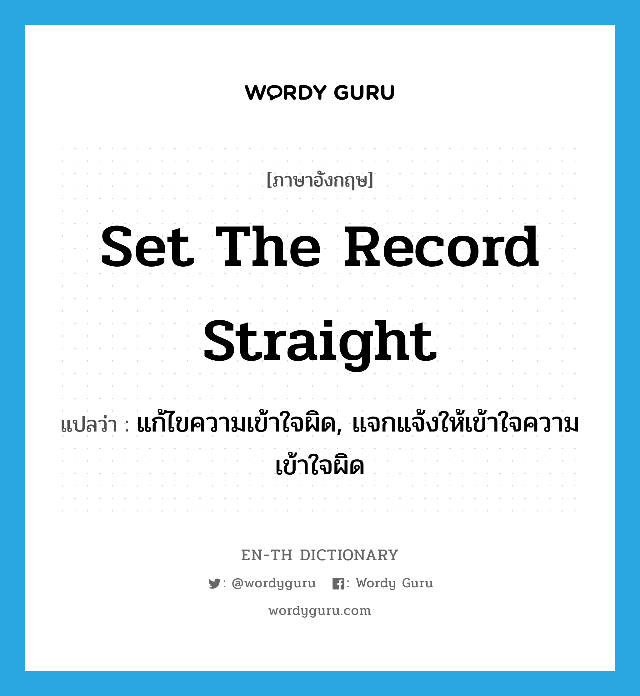 set the record straight แปลว่า?, คำศัพท์ภาษาอังกฤษ set the record straight แปลว่า แก้ไขความเข้าใจผิด, แจกแจ้งให้เข้าใจความเข้าใจผิด ประเภท IDM หมวด IDM