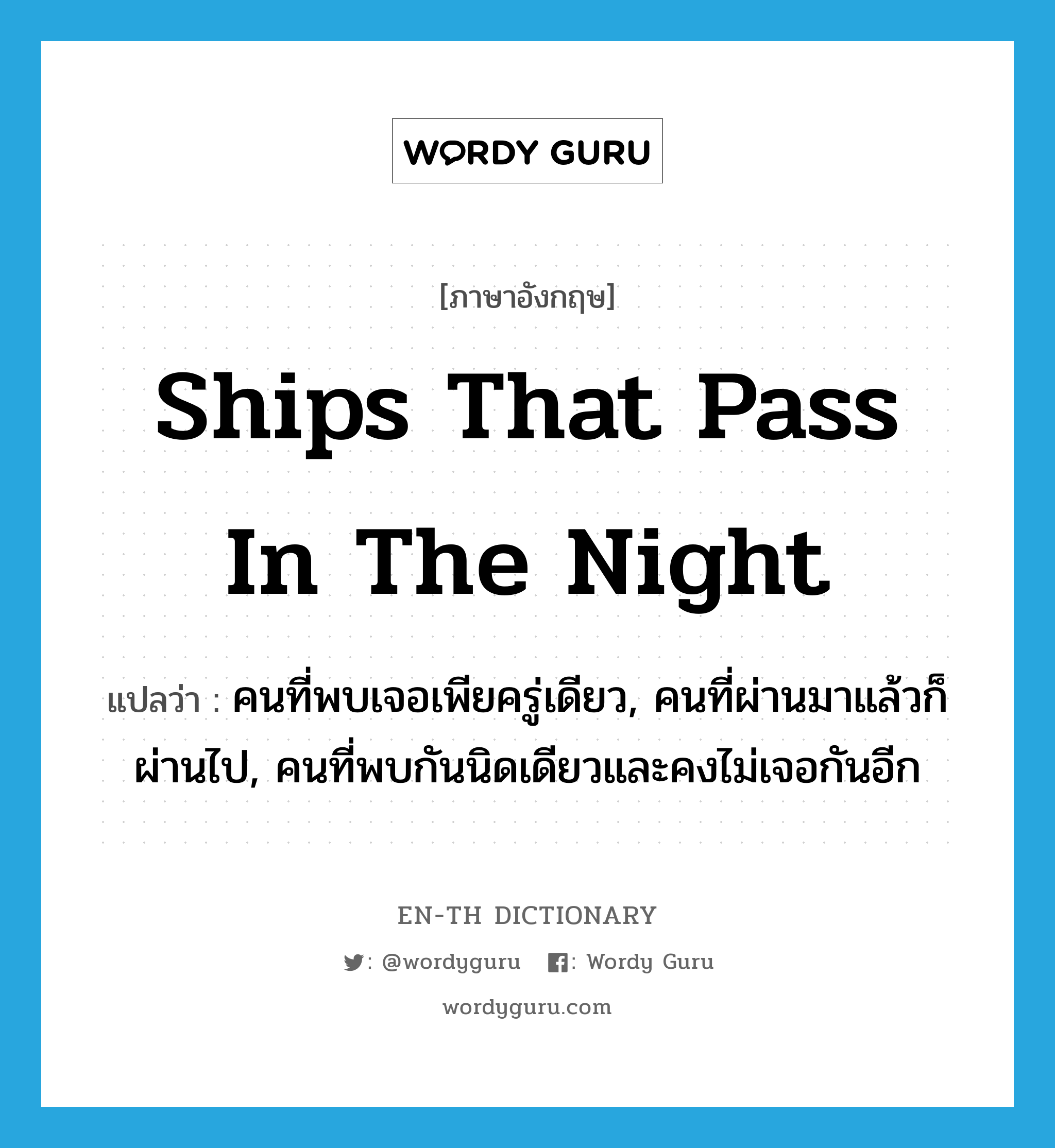 ships that pass in the night แปลว่า?, คำศัพท์ภาษาอังกฤษ ships that pass in the night แปลว่า คนที่พบเจอเพียครู่เดียว, คนที่ผ่านมาแล้วก็ผ่านไป, คนที่พบกันนิดเดียวและคงไม่เจอกันอีก ประเภท IDM หมวด IDM