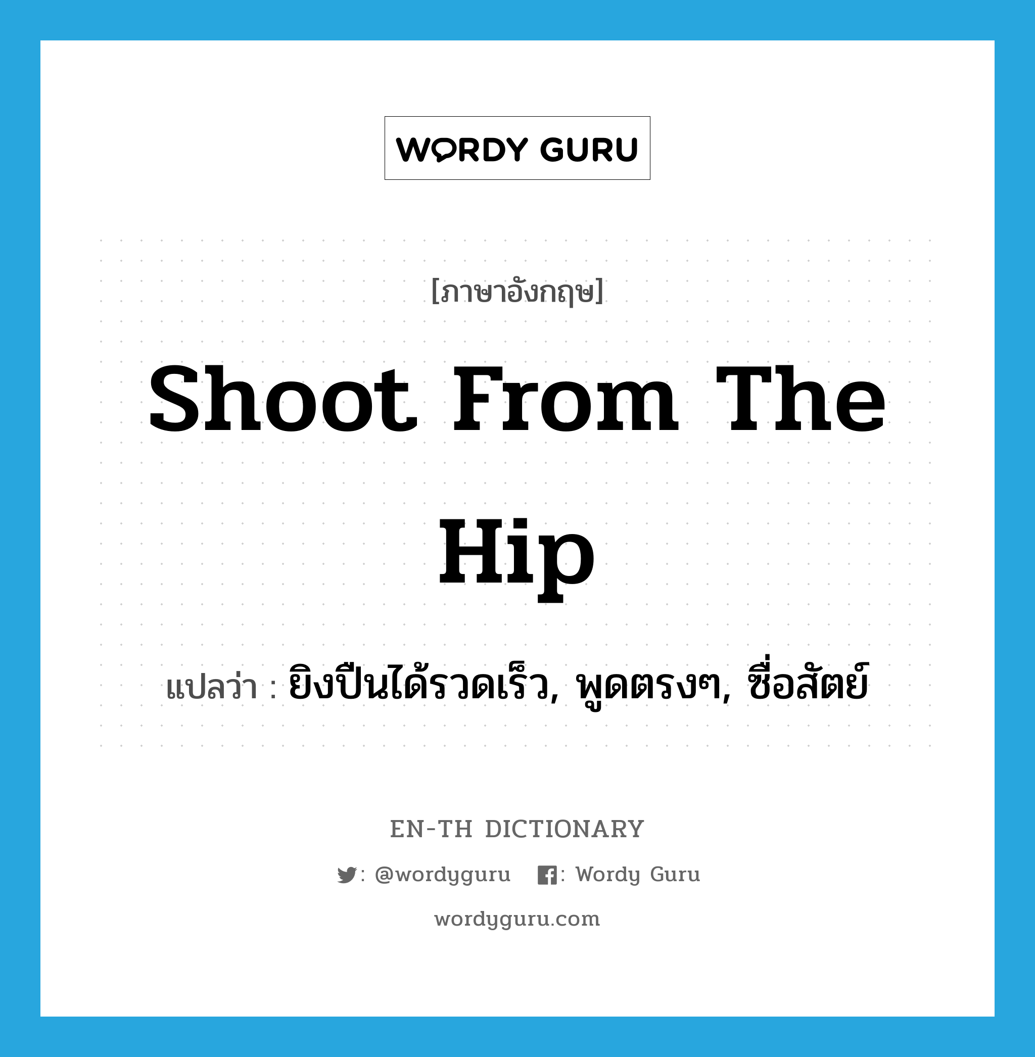 shoot from the hip แปลว่า?, คำศัพท์ภาษาอังกฤษ shoot from the hip แปลว่า ยิงปืนได้รวดเร็ว, พูดตรงๆ, ซื่อสัตย์ ประเภท IDM หมวด IDM