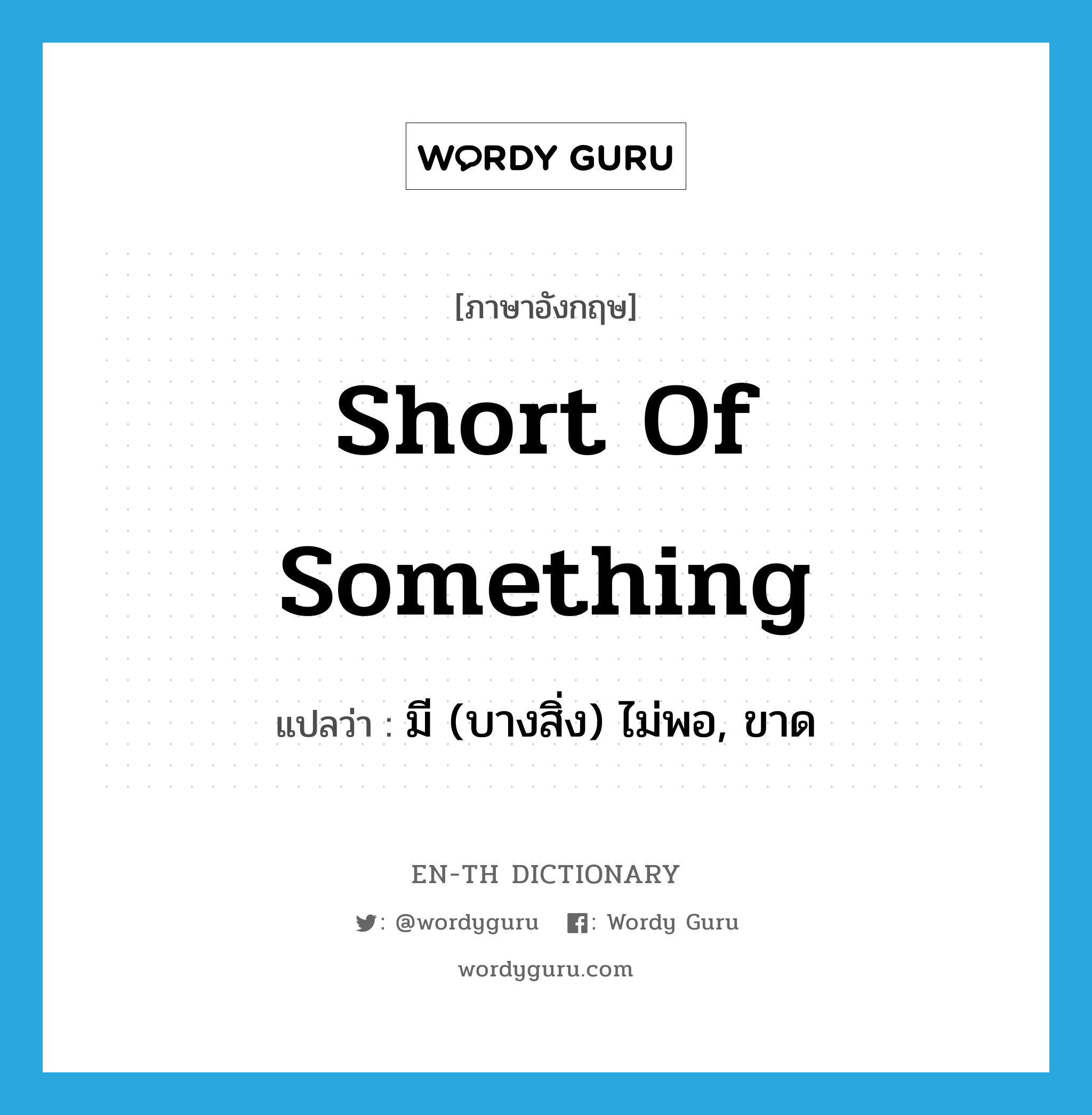 short of something แปลว่า?, คำศัพท์ภาษาอังกฤษ short of something แปลว่า มี (บางสิ่ง) ไม่พอ, ขาด ประเภท IDM หมวด IDM