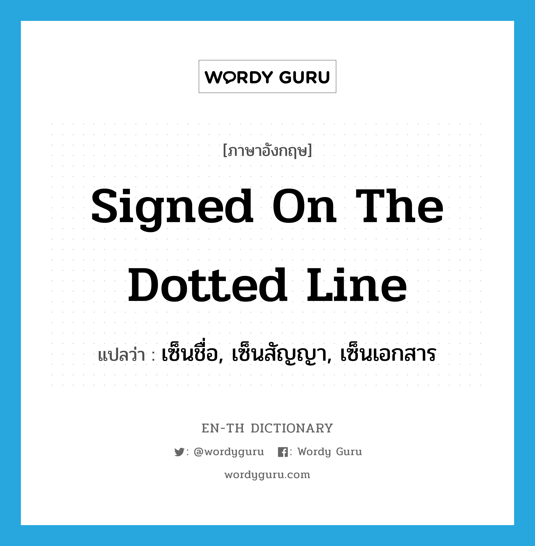 signed on the dotted line แปลว่า?, คำศัพท์ภาษาอังกฤษ signed on the dotted line แปลว่า เซ็นชื่อ, เซ็นสัญญา, เซ็นเอกสาร ประเภท IDM หมวด IDM