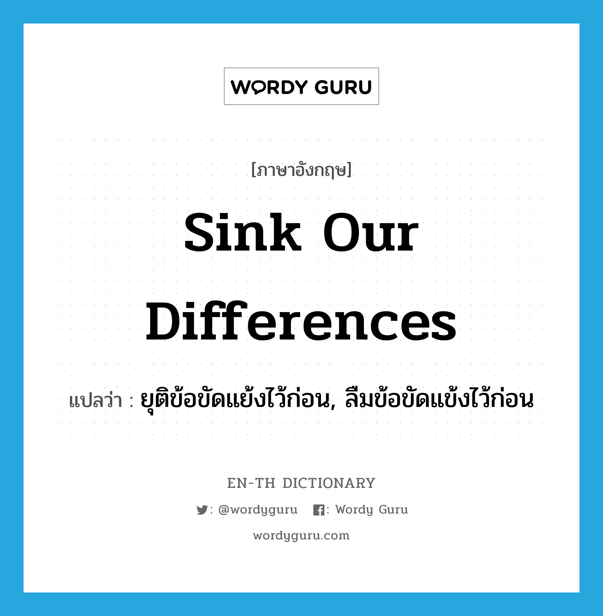 sink our differences แปลว่า?, คำศัพท์ภาษาอังกฤษ sink our differences แปลว่า ยุติข้อขัดแย้งไว้ก่อน, ลืมข้อขัดแข้งไว้ก่อน ประเภท IDM หมวด IDM