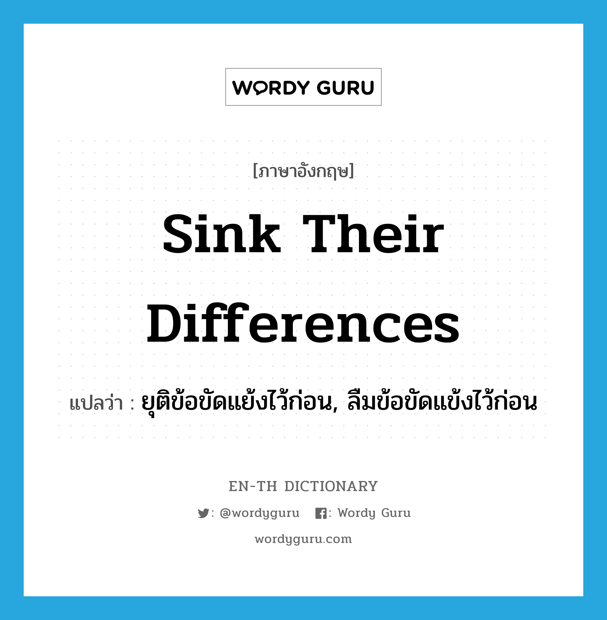 sink their differences แปลว่า?, คำศัพท์ภาษาอังกฤษ sink their differences แปลว่า ยุติข้อขัดแย้งไว้ก่อน, ลืมข้อขัดแข้งไว้ก่อน ประเภท IDM หมวด IDM