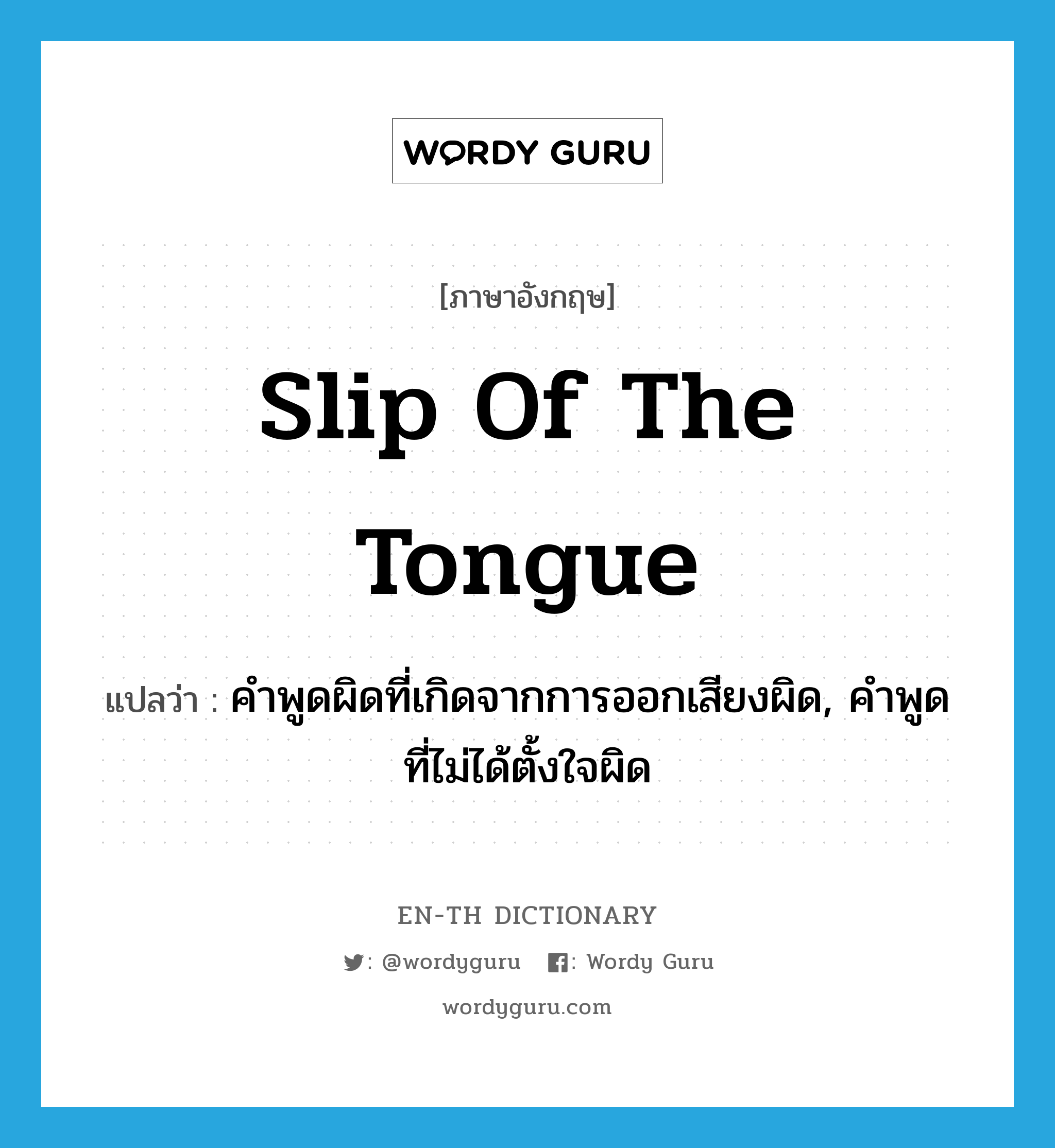 slip of the tongue แปลว่า?, คำศัพท์ภาษาอังกฤษ slip of the tongue แปลว่า คำพูดผิดที่เกิดจากการออกเสียงผิด, คำพูดที่ไม่ได้ตั้งใจผิด ประเภท IDM หมวด IDM