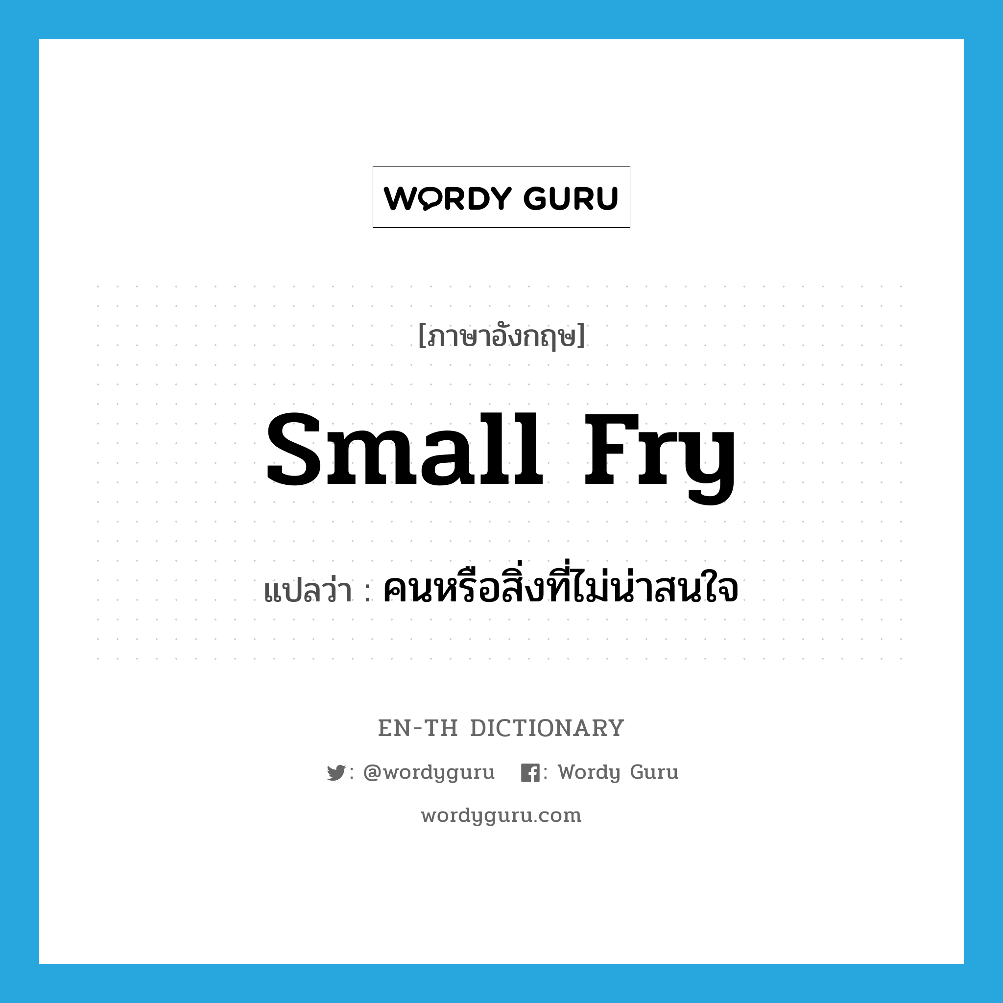 small fry แปลว่า?, คำศัพท์ภาษาอังกฤษ small fry แปลว่า คนหรือสิ่งที่ไม่น่าสนใจ ประเภท IDM หมวด IDM