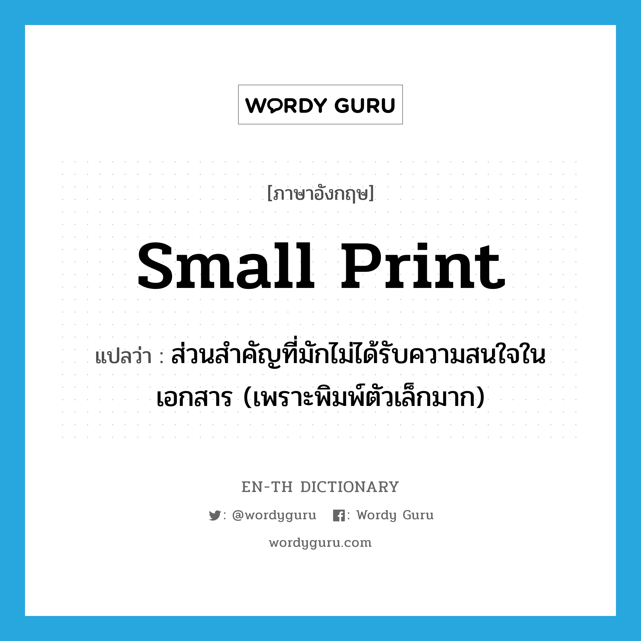 small print แปลว่า?, คำศัพท์ภาษาอังกฤษ small print แปลว่า ส่วนสำคัญที่มักไม่ได้รับความสนใจในเอกสาร (เพราะพิมพ์ตัวเล็กมาก) ประเภท IDM หมวด IDM