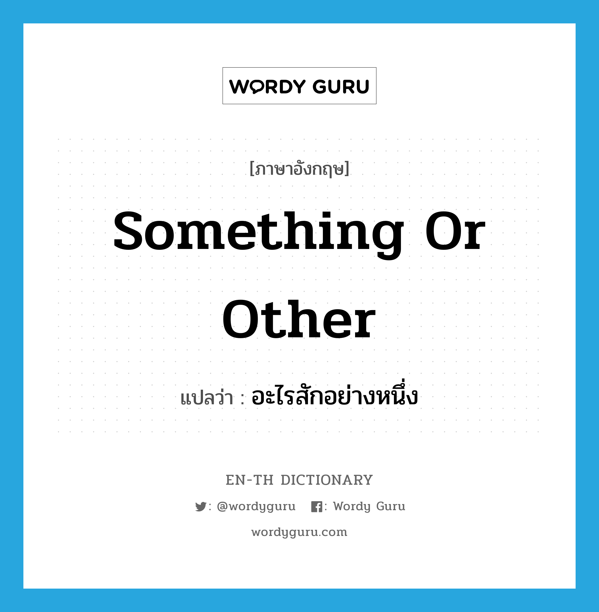 something or other แปลว่า?, คำศัพท์ภาษาอังกฤษ something or other แปลว่า อะไรสักอย่างหนึ่ง ประเภท IDM หมวด IDM