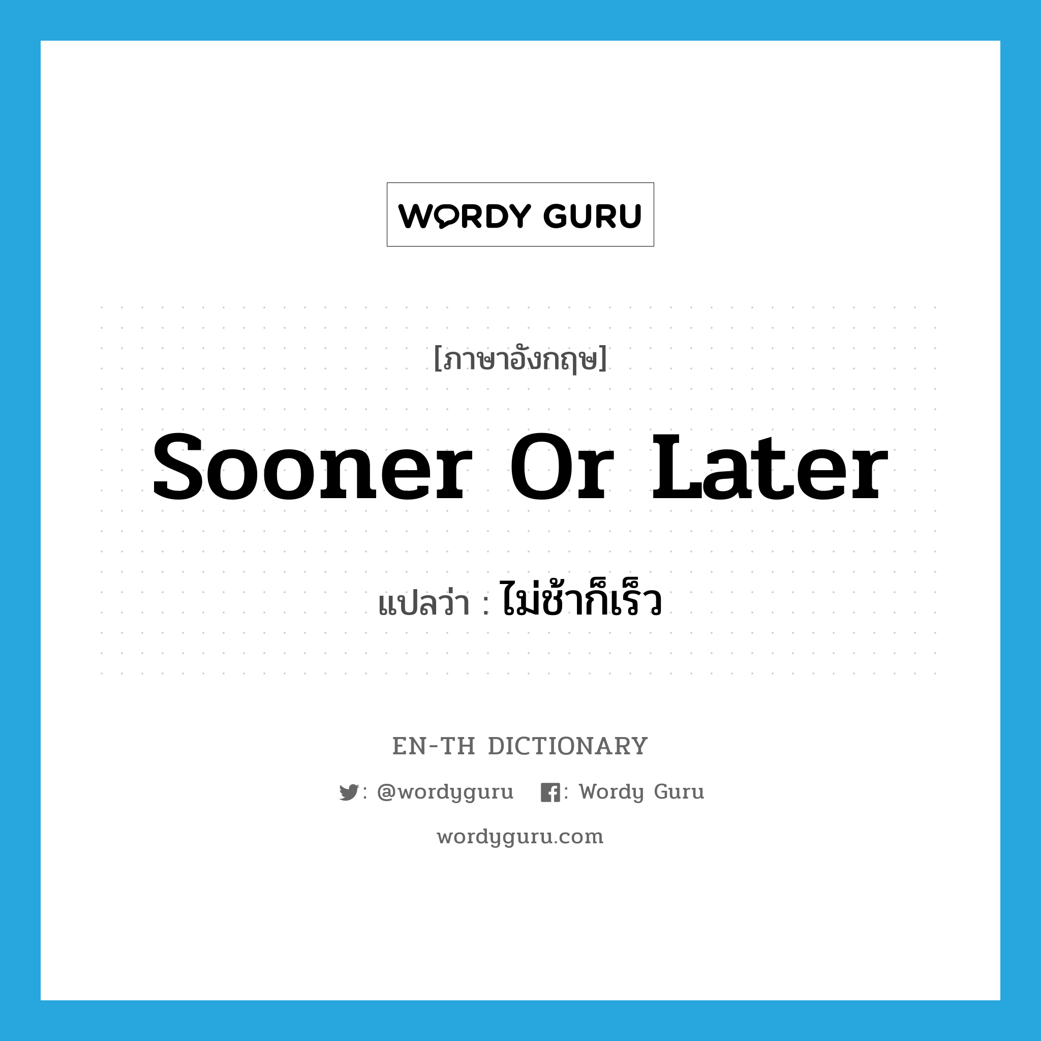 sooner or later แปลว่า?, คำศัพท์ภาษาอังกฤษ sooner or later แปลว่า ไม่ช้าก็เร็ว ประเภท IDM หมวด IDM