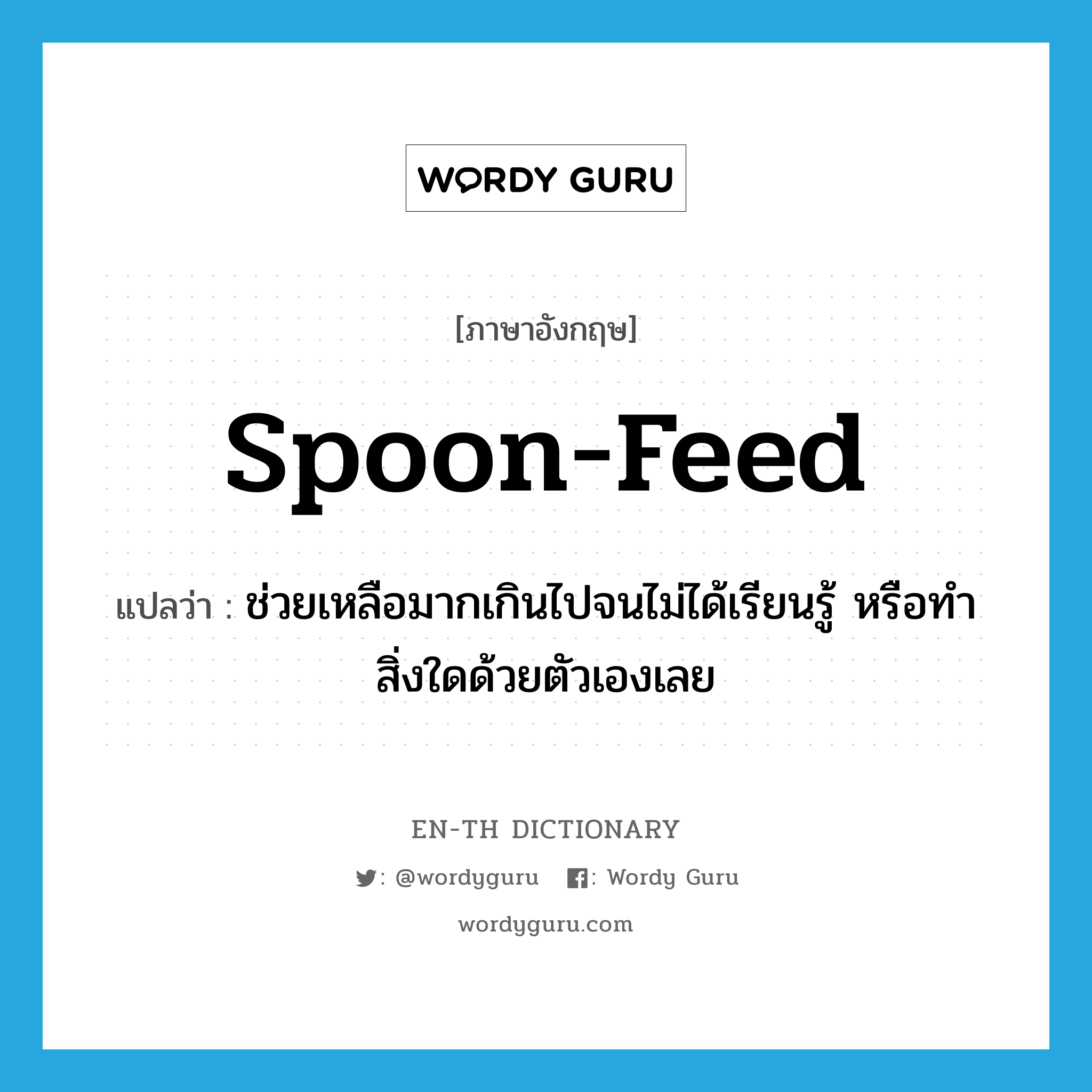 spoon-feed แปลว่า?, คำศัพท์ภาษาอังกฤษ spoon-feed แปลว่า ช่วยเหลือมากเกินไปจนไม่ได้เรียนรู้ หรือทำสิ่งใดด้วยตัวเองเลย ประเภท IDM หมวด IDM