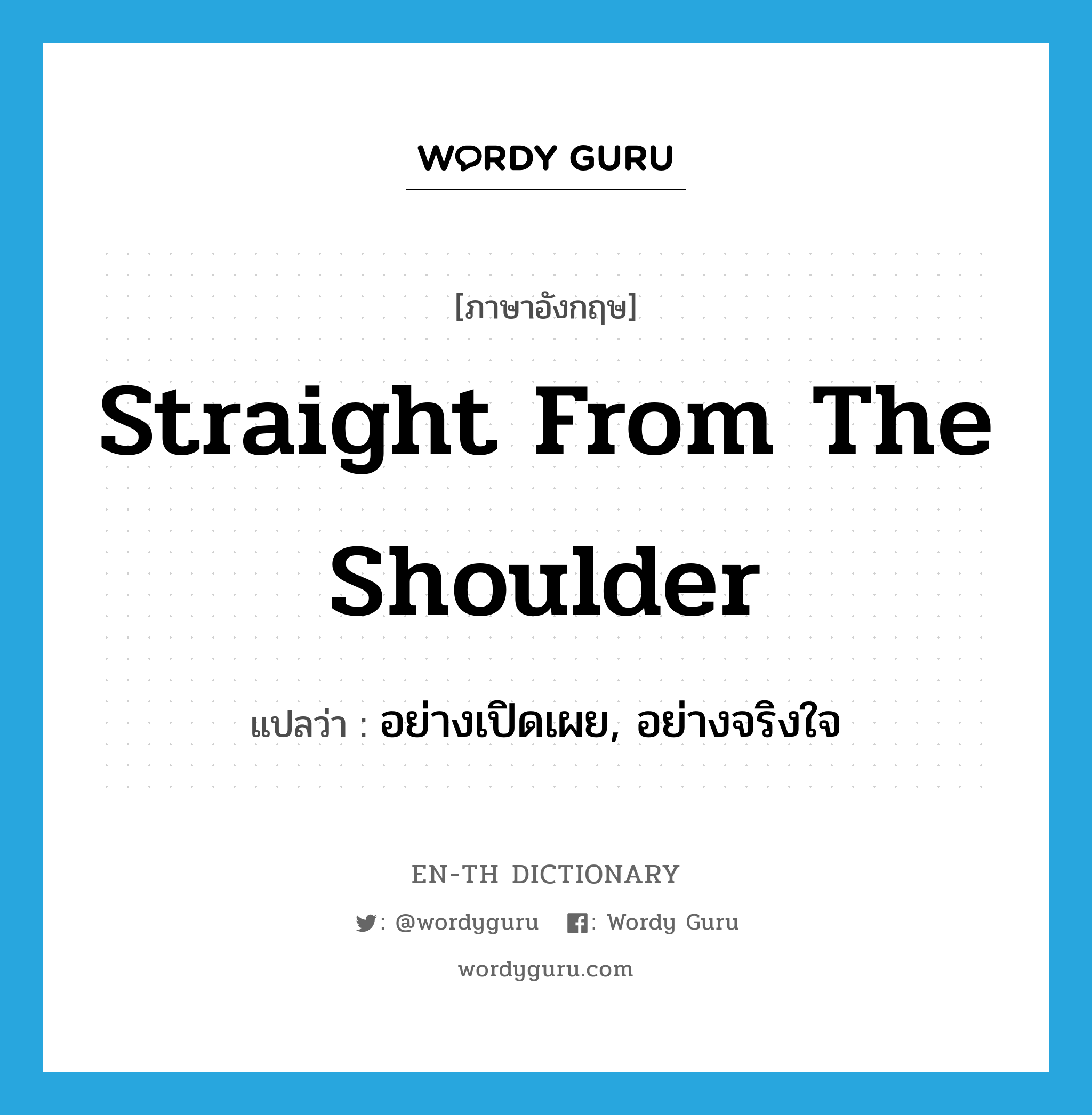 straight from the shoulder แปลว่า?, คำศัพท์ภาษาอังกฤษ straight from the shoulder แปลว่า อย่างเปิดเผย, อย่างจริงใจ ประเภท IDM หมวด IDM