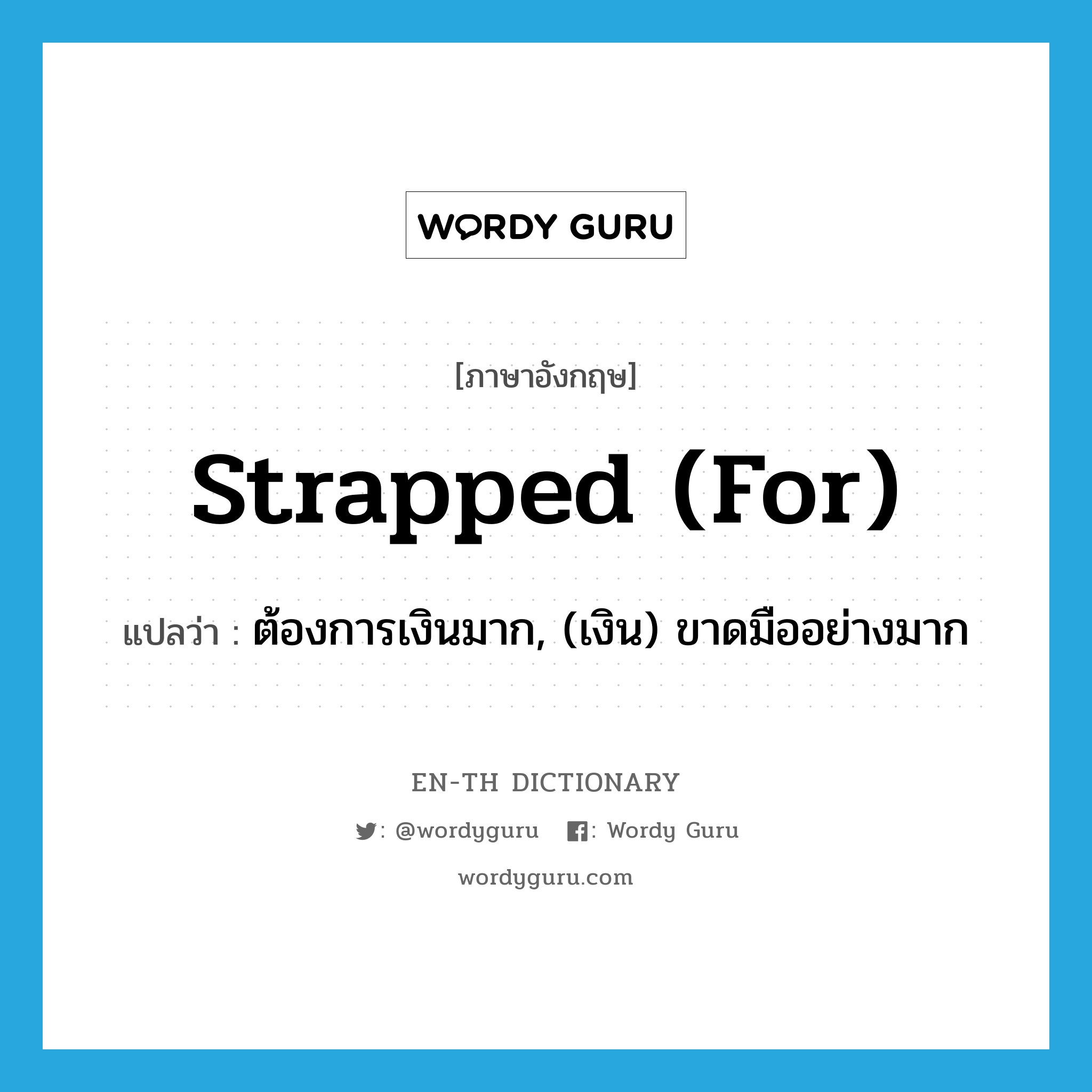 strapped (for) แปลว่า?, คำศัพท์ภาษาอังกฤษ strapped (for) แปลว่า ต้องการเงินมาก, (เงิน) ขาดมืออย่างมาก ประเภท IDM หมวด IDM