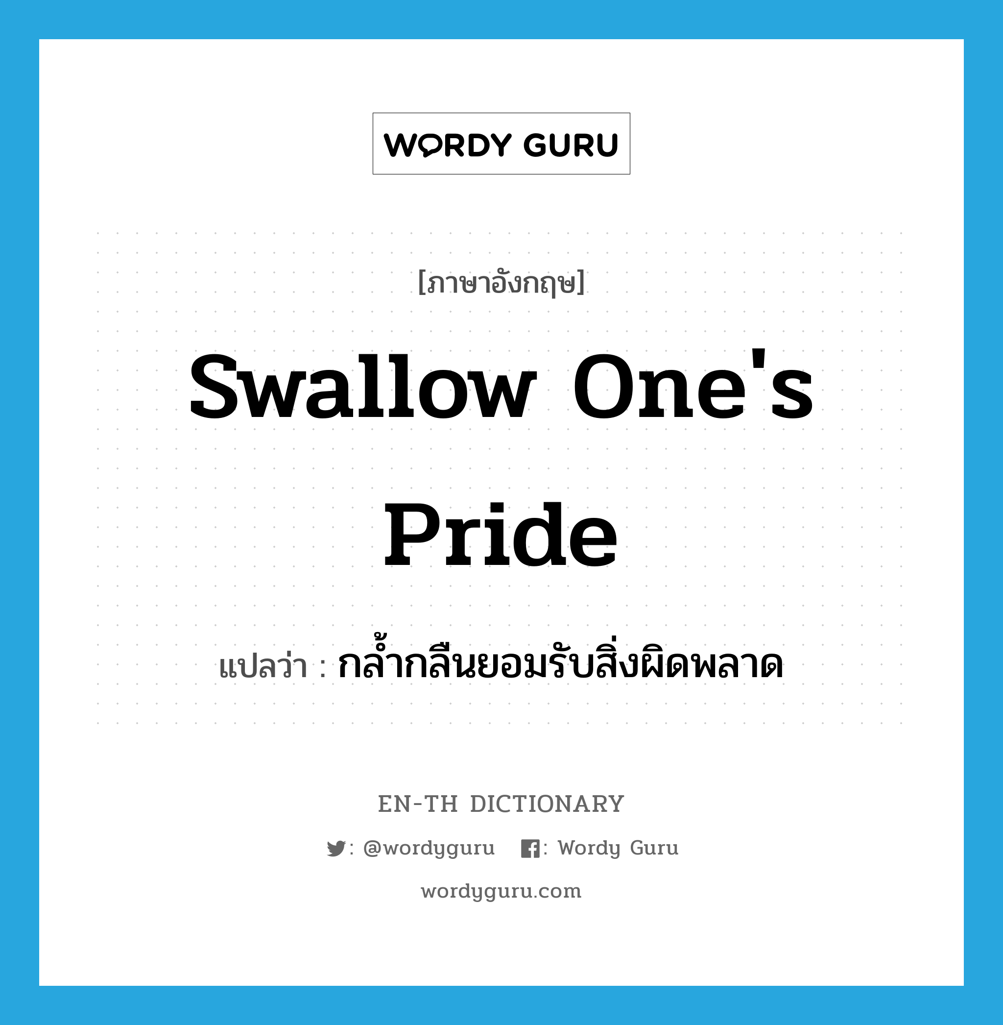 swallow one&#39;s pride แปลว่า?, คำศัพท์ภาษาอังกฤษ swallow one&#39;s pride แปลว่า กล้ำกลืนยอมรับสิ่งผิดพลาด ประเภท IDM หมวด IDM