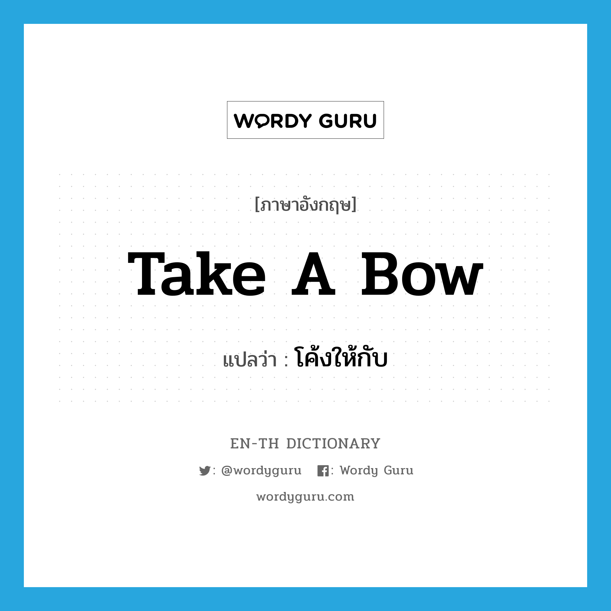 take a bow แปลว่า?, คำศัพท์ภาษาอังกฤษ take a bow แปลว่า โค้งให้กับ ประเภท IDM หมวด IDM