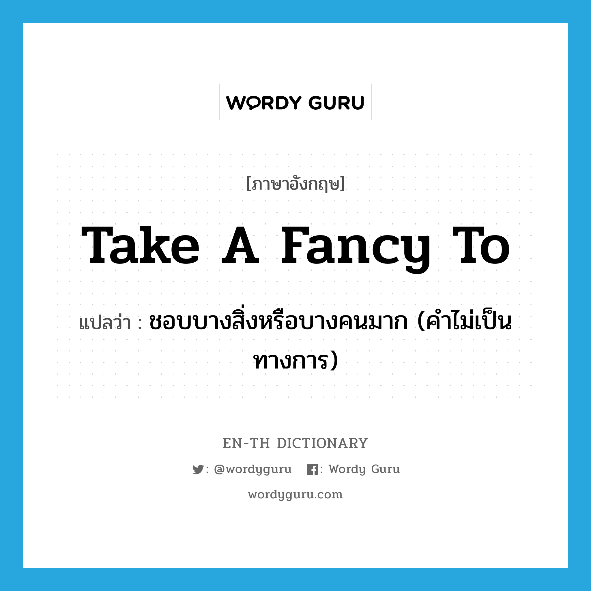 take a fancy to แปลว่า?, คำศัพท์ภาษาอังกฤษ take a fancy to แปลว่า ชอบบางสิ่งหรือบางคนมาก (คำไม่เป็นทางการ) ประเภท IDM หมวด IDM