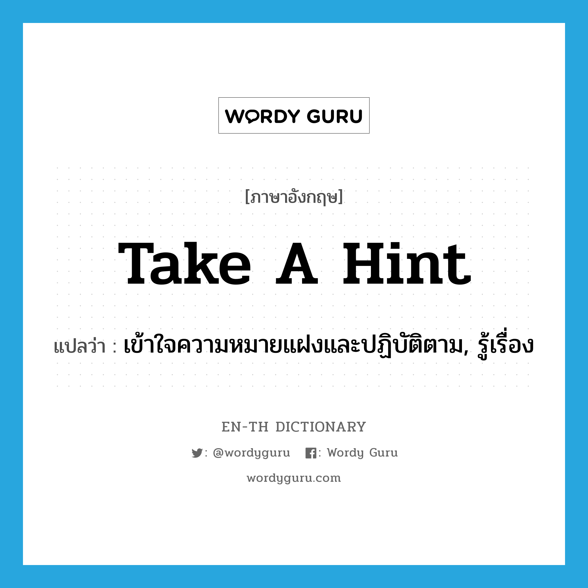 take a hint แปลว่า?, คำศัพท์ภาษาอังกฤษ take a hint แปลว่า เข้าใจความหมายแฝงและปฏิบัติตาม, รู้เรื่อง ประเภท IDM หมวด IDM