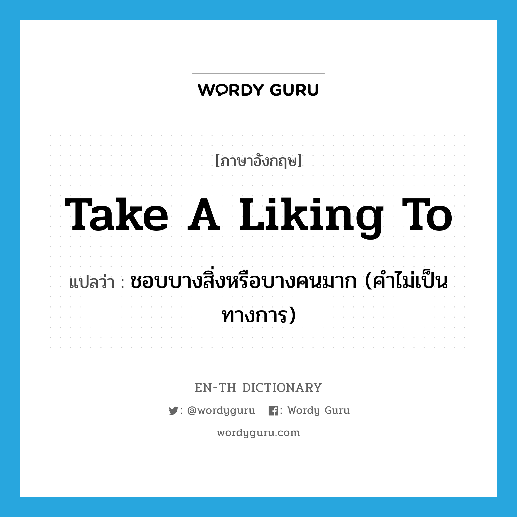 take a liking to แปลว่า?, คำศัพท์ภาษาอังกฤษ take a liking to แปลว่า ชอบบางสิ่งหรือบางคนมาก (คำไม่เป็นทางการ) ประเภท IDM หมวด IDM