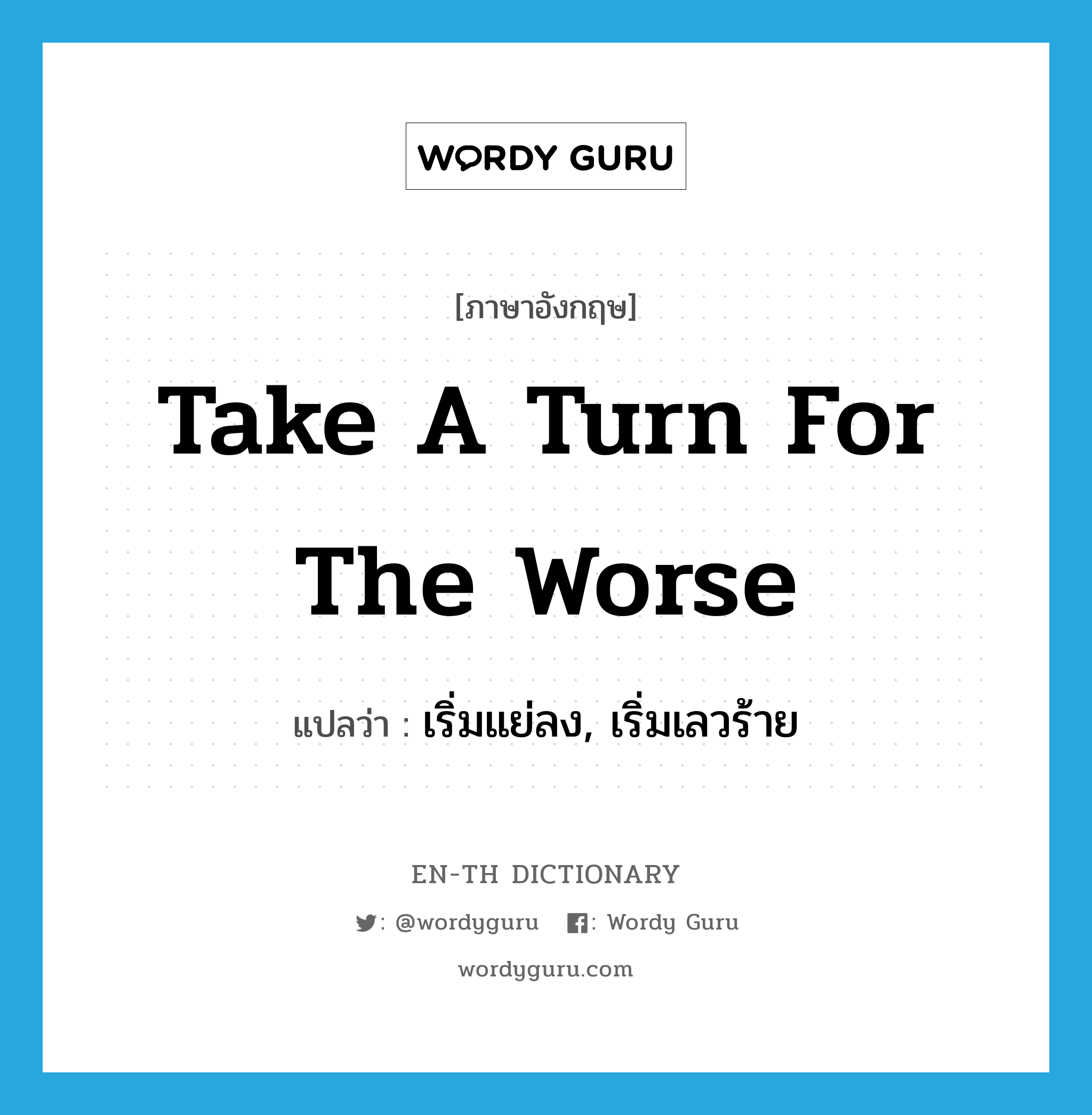 take a turn for the worse แปลว่า?, คำศัพท์ภาษาอังกฤษ take a turn for the worse แปลว่า เริ่มแย่ลง, เริ่มเลวร้าย ประเภท IDM หมวด IDM