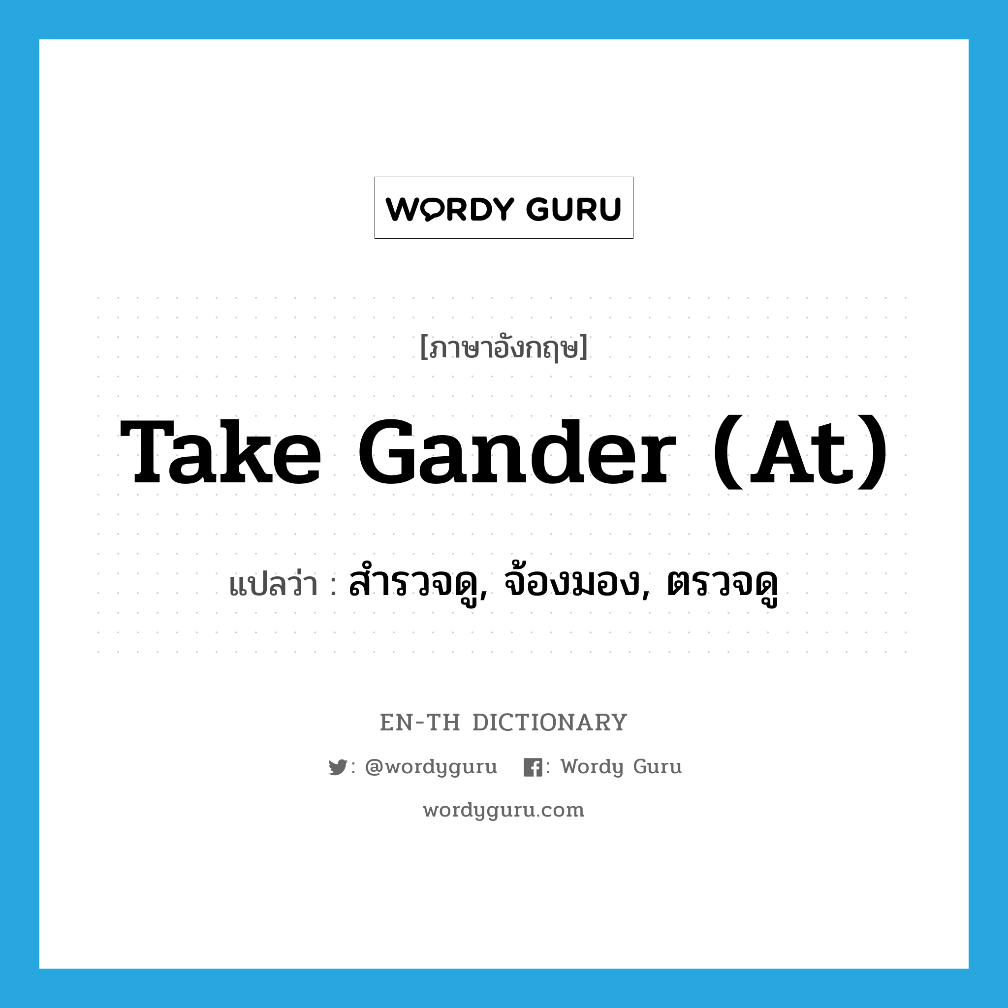 take gander (at) แปลว่า?, คำศัพท์ภาษาอังกฤษ take gander (at) แปลว่า สำรวจดู, จ้องมอง, ตรวจดู ประเภท IDM หมวด IDM