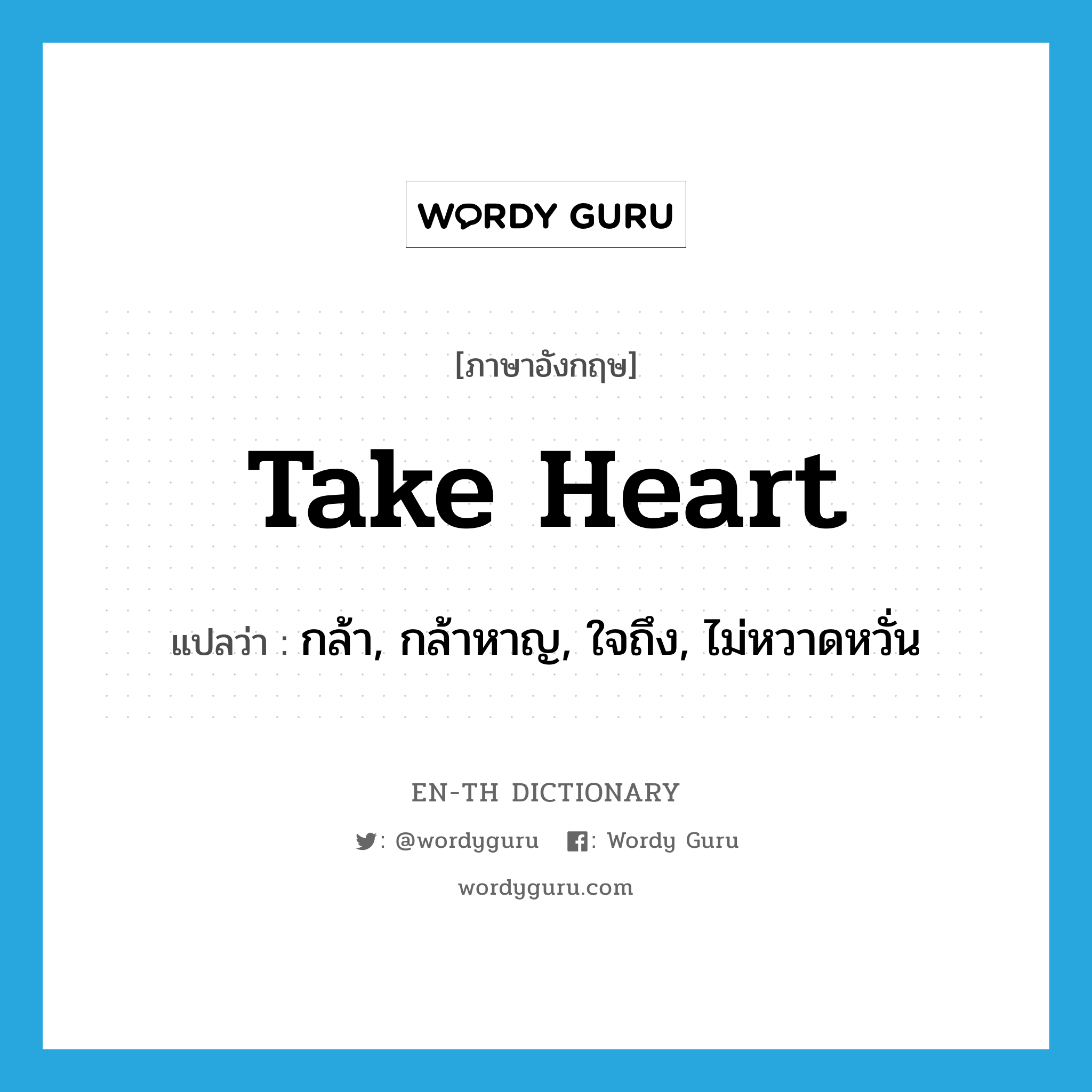 take heart แปลว่า?, คำศัพท์ภาษาอังกฤษ take heart แปลว่า กล้า, กล้าหาญ, ใจถึง, ไม่หวาดหวั่น ประเภท IDM หมวด IDM