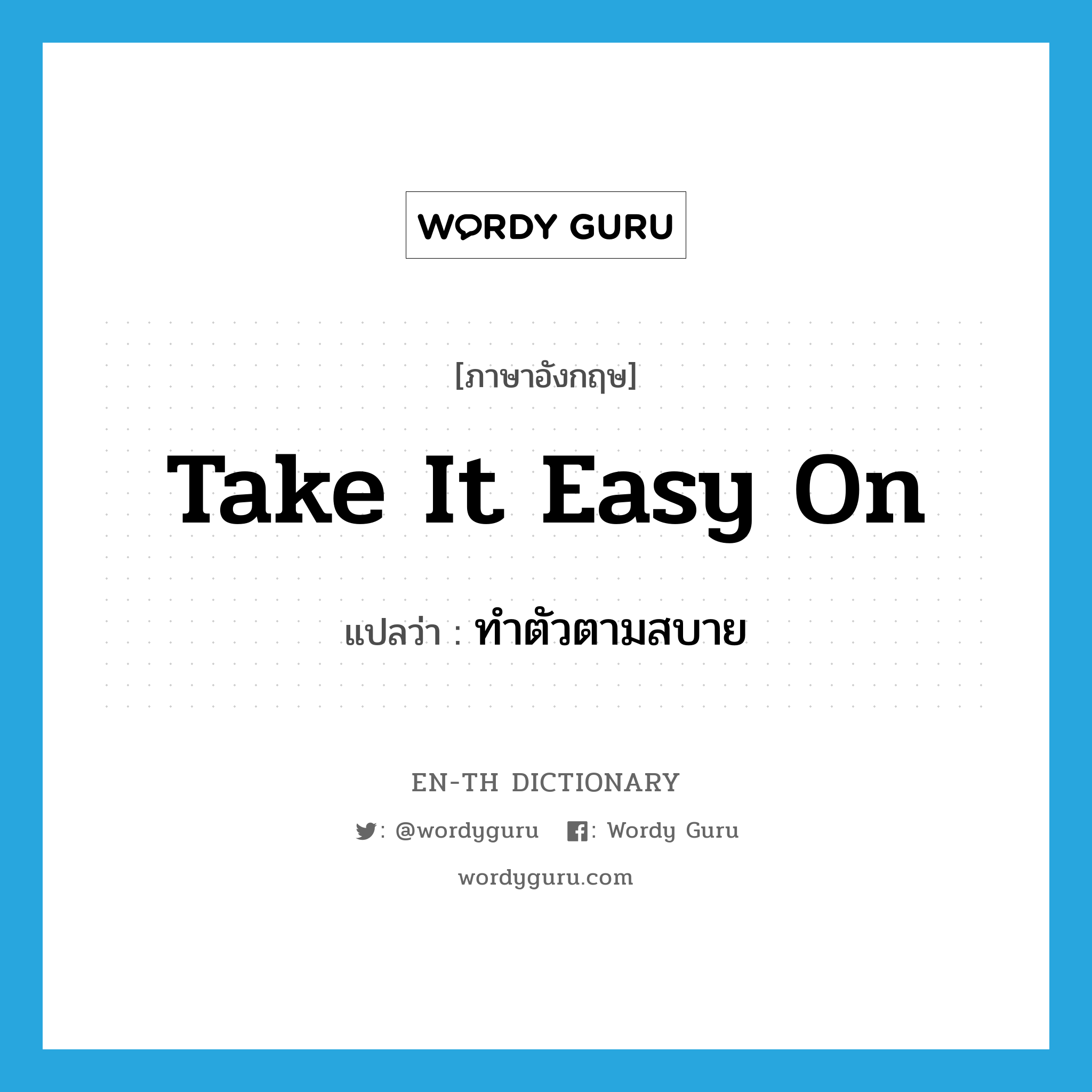 take it easy on แปลว่า?, คำศัพท์ภาษาอังกฤษ take it easy on แปลว่า ทำตัวตามสบาย ประเภท IDM หมวด IDM