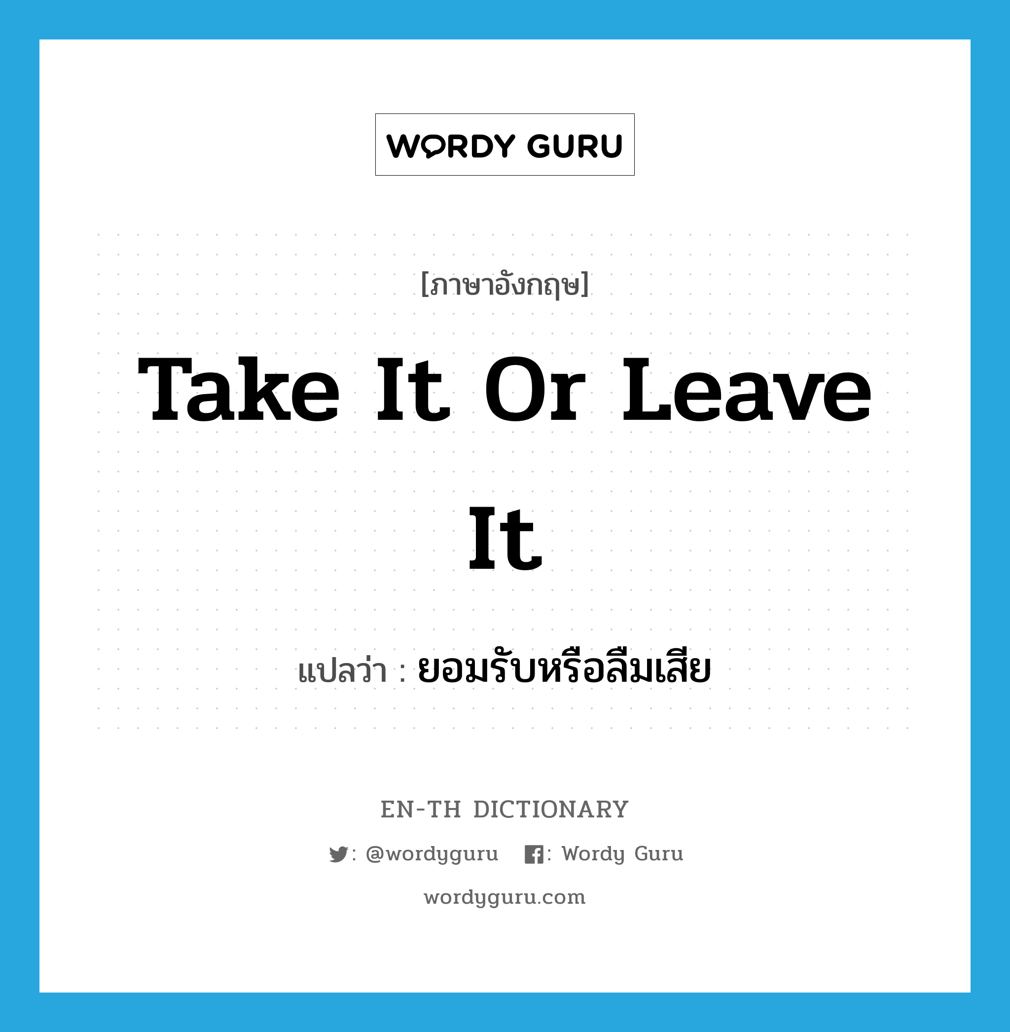 take it or leave it แปลว่า?, คำศัพท์ภาษาอังกฤษ take it or leave it แปลว่า ยอมรับหรือลืมเสีย ประเภท IDM หมวด IDM