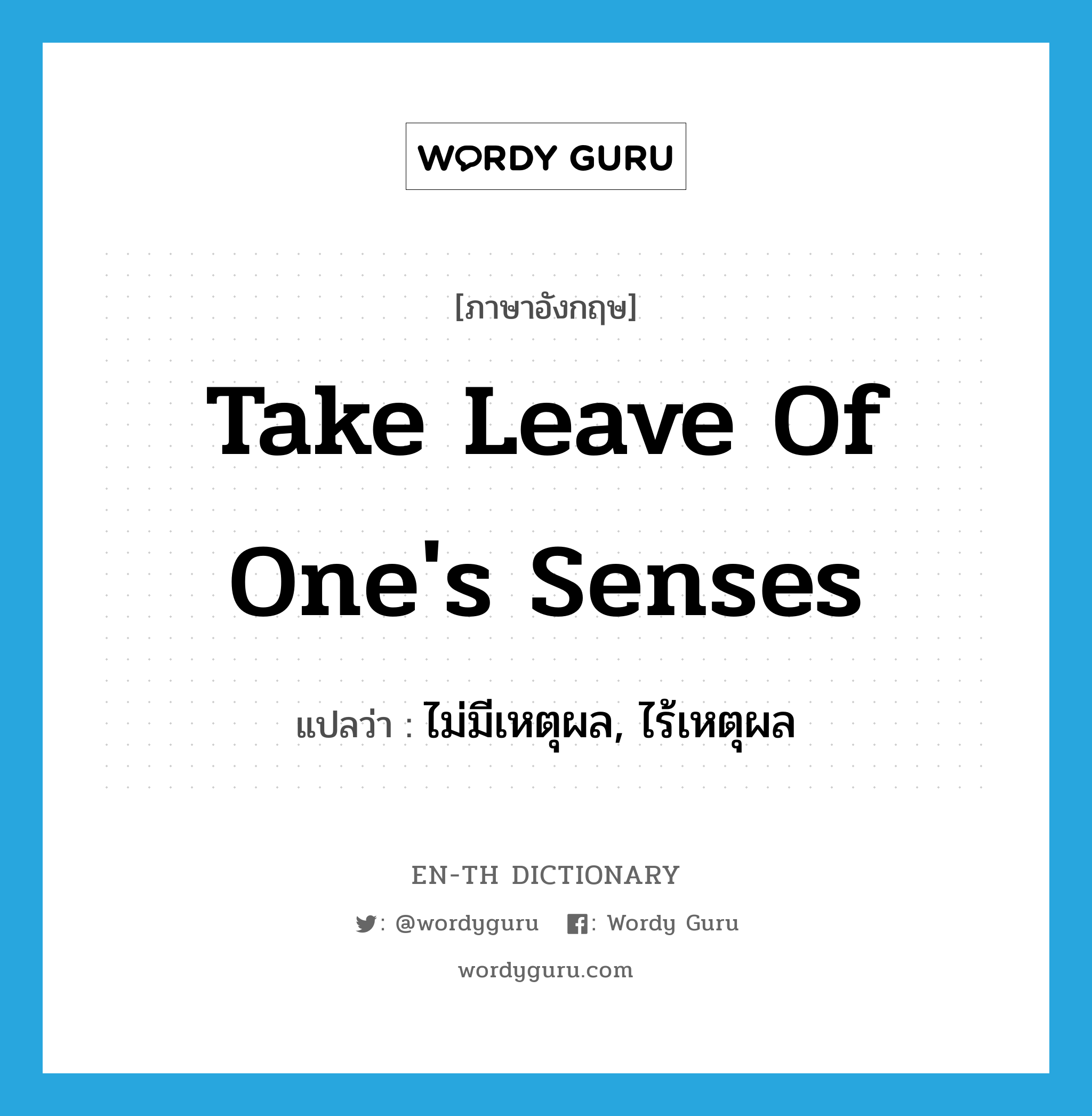 take leave of one&#39;s senses แปลว่า?, คำศัพท์ภาษาอังกฤษ take leave of one&#39;s senses แปลว่า ไม่มีเหตุผล, ไร้เหตุผล ประเภท IDM หมวด IDM