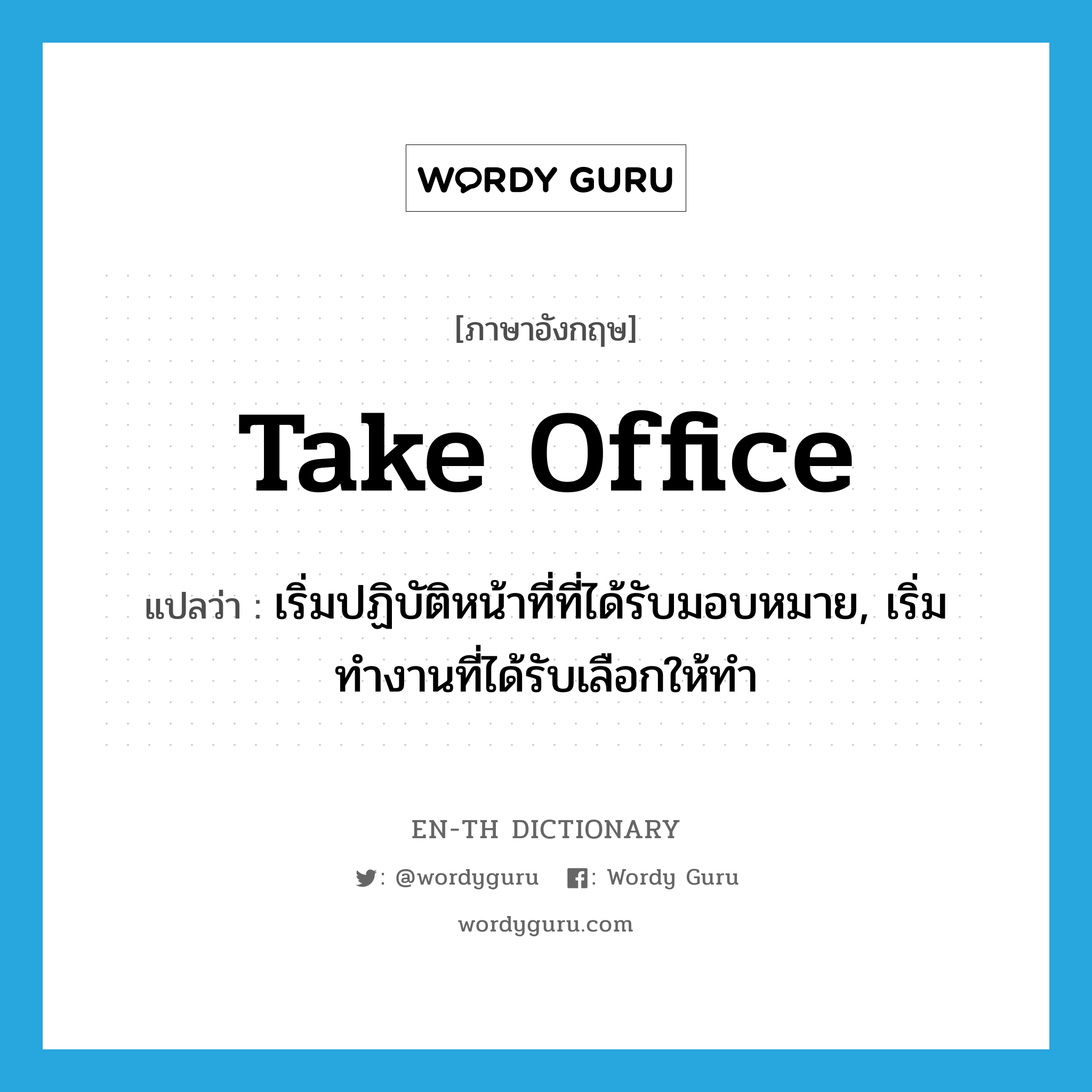 take office แปลว่า?, คำศัพท์ภาษาอังกฤษ take office แปลว่า เริ่มปฏิบัติหน้าที่ที่ได้รับมอบหมาย, เริ่มทำงานที่ได้รับเลือกให้ทำ ประเภท IDM หมวด IDM