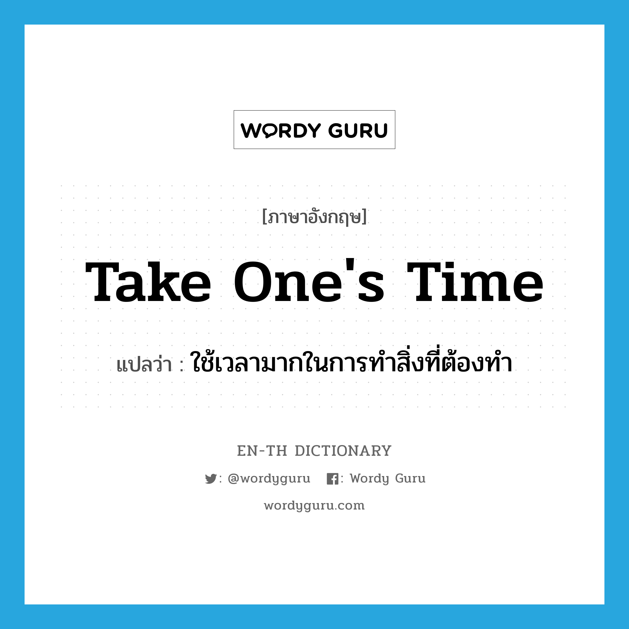 take one&#39;s time แปลว่า?, คำศัพท์ภาษาอังกฤษ take one&#39;s time แปลว่า ใช้เวลามากในการทำสิ่งที่ต้องทำ ประเภท IDM หมวด IDM