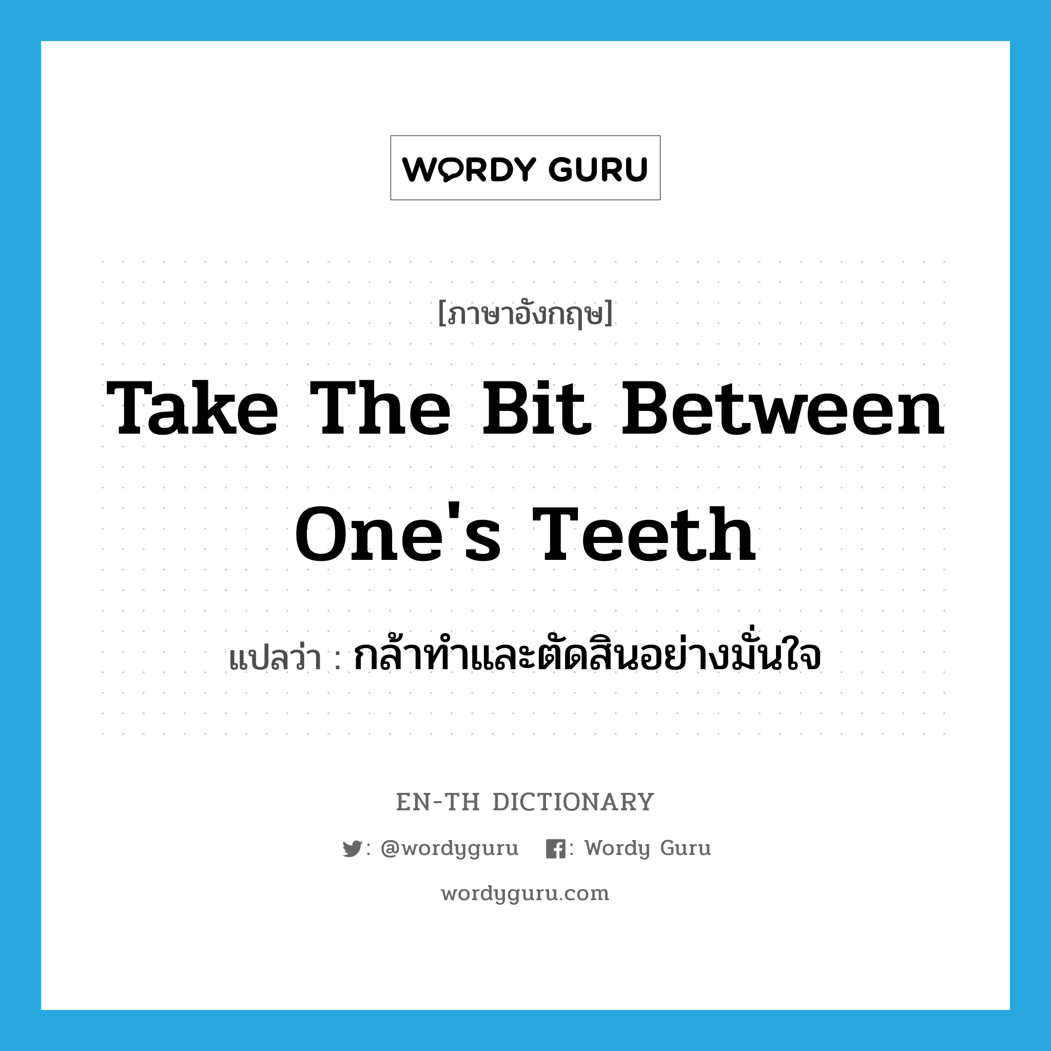 take the bit between one&#39;s teeth แปลว่า?, คำศัพท์ภาษาอังกฤษ take the bit between one&#39;s teeth แปลว่า กล้าทำและตัดสินอย่างมั่นใจ ประเภท IDM หมวด IDM