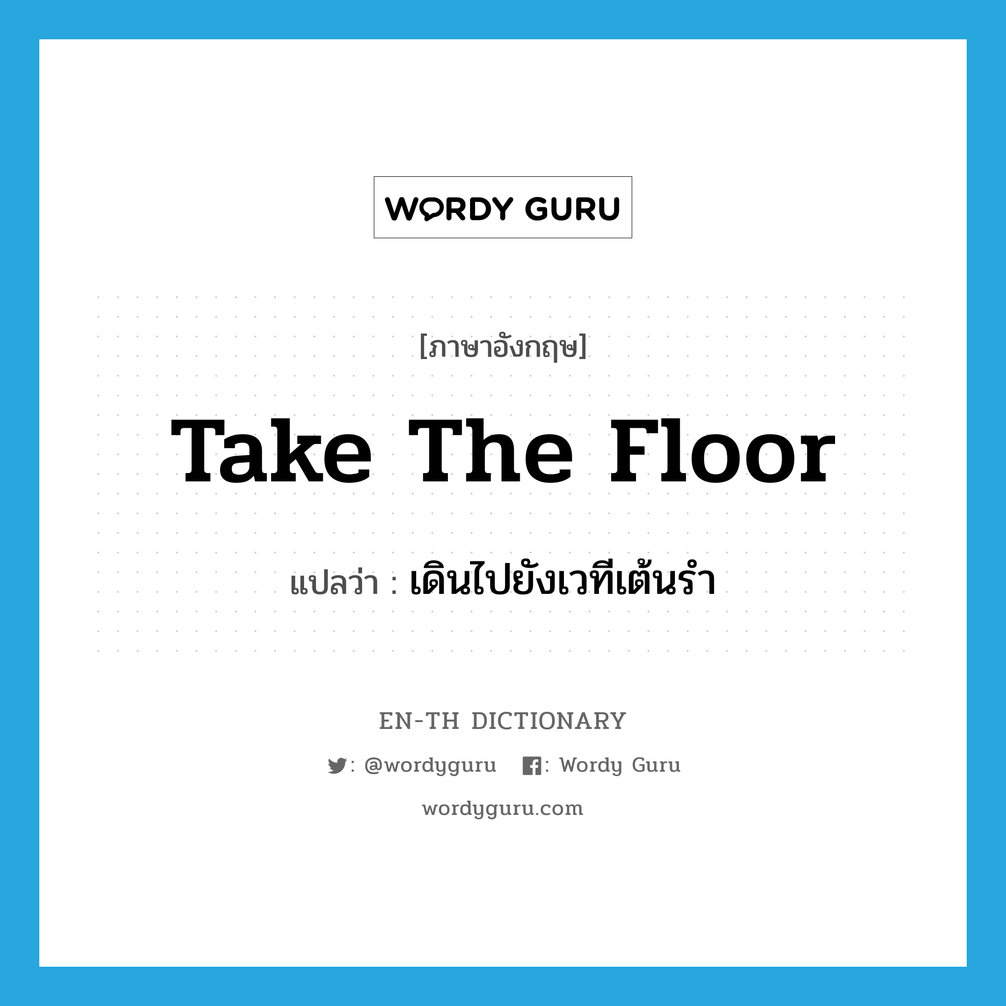 take the floor แปลว่า?, คำศัพท์ภาษาอังกฤษ take the floor แปลว่า เดินไปยังเวทีเต้นรำ ประเภท IDM หมวด IDM