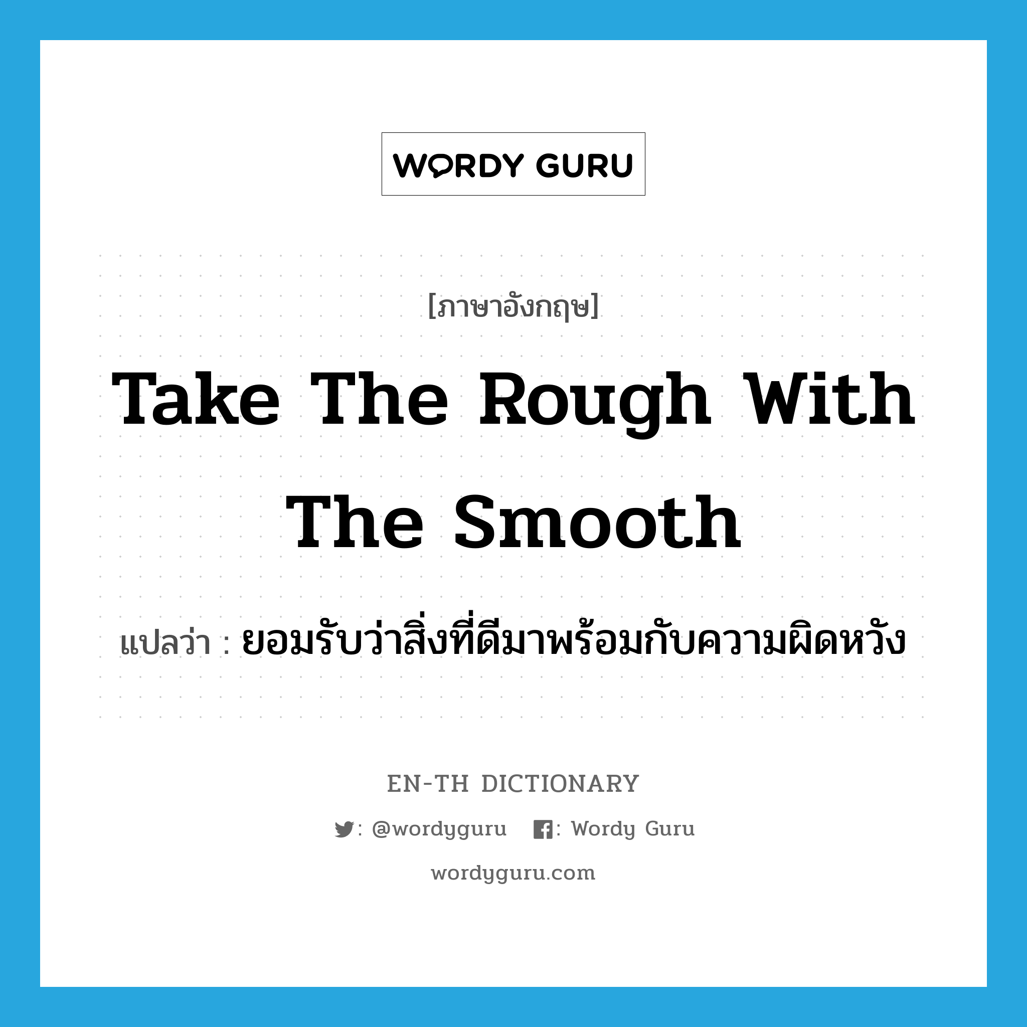 take the rough with the smooth แปลว่า?, คำศัพท์ภาษาอังกฤษ take the rough with the smooth แปลว่า ยอมรับว่าสิ่งที่ดีมาพร้อมกับความผิดหวัง ประเภท IDM หมวด IDM