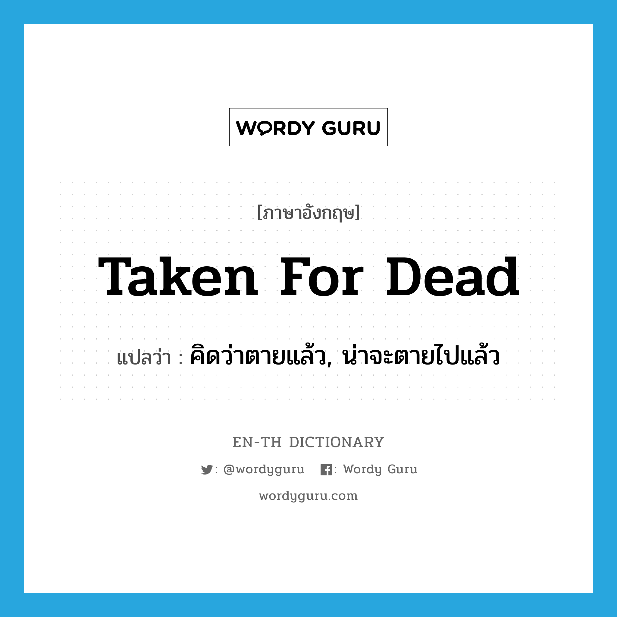 taken for dead แปลว่า?, คำศัพท์ภาษาอังกฤษ taken for dead แปลว่า คิดว่าตายแล้ว, น่าจะตายไปแล้ว ประเภท IDM หมวด IDM