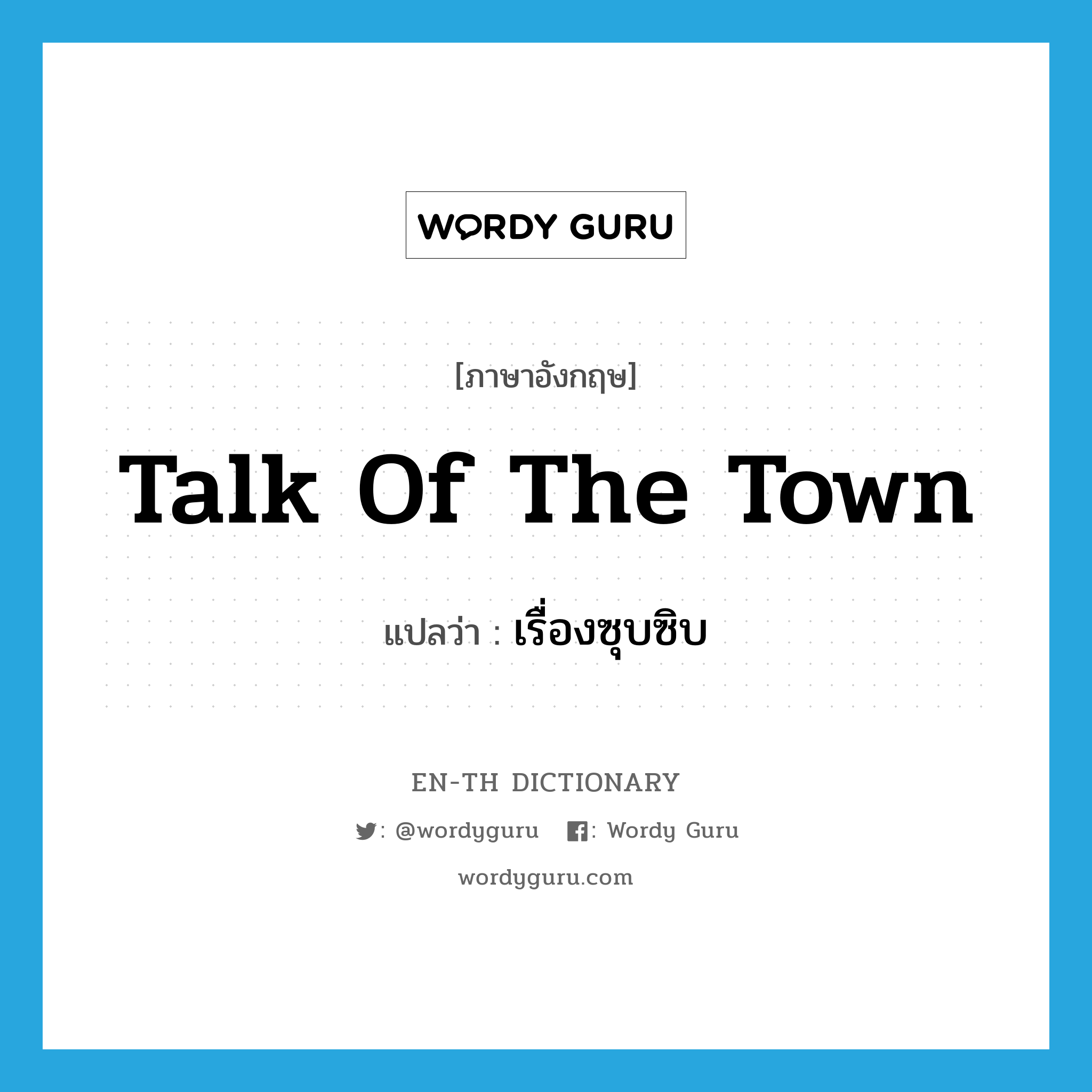 talk of the town แปลว่า?, คำศัพท์ภาษาอังกฤษ talk of the town แปลว่า เรื่องซุบซิบ ประเภท IDM หมวด IDM