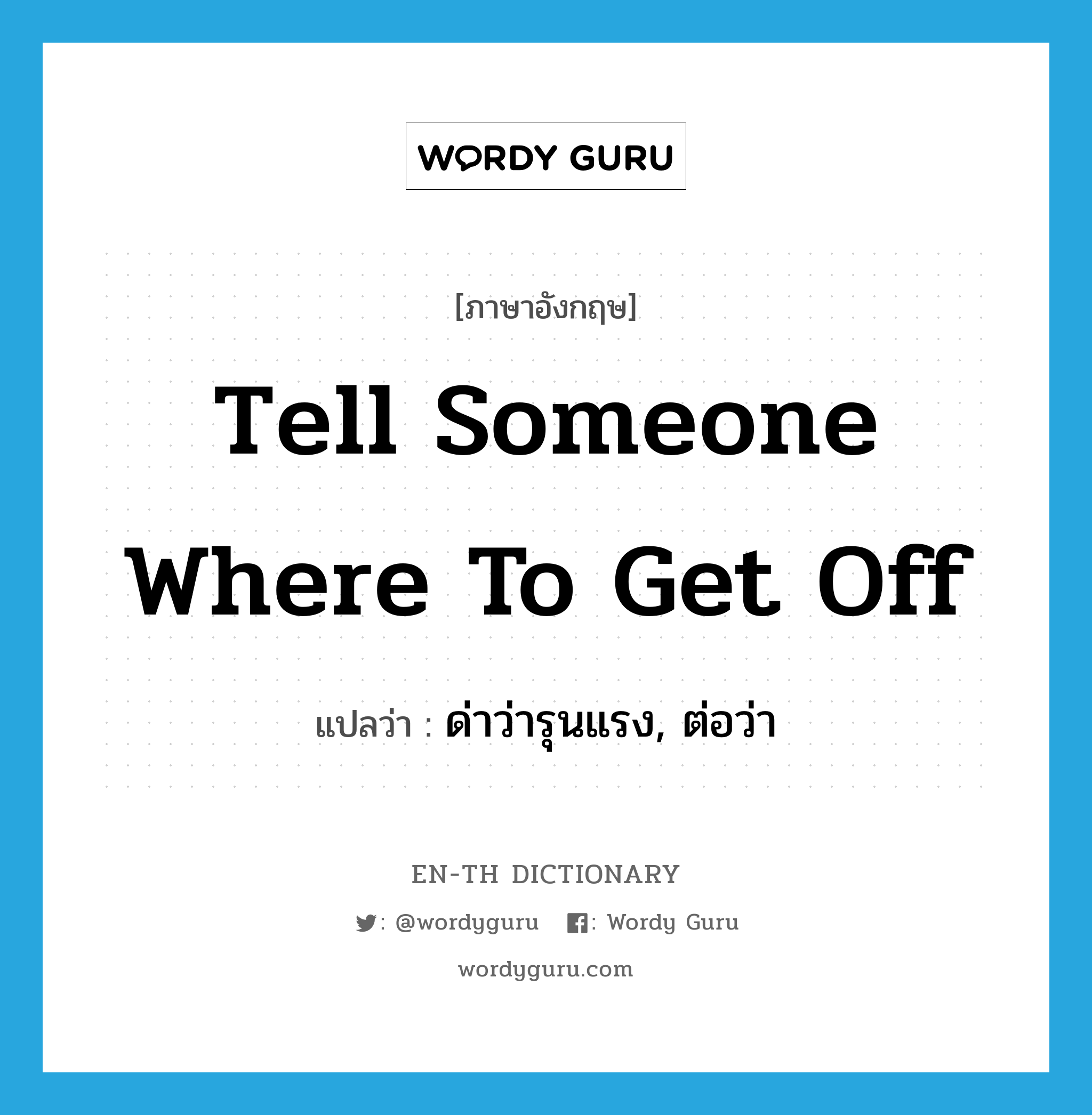 tell someone where to get off แปลว่า?, คำศัพท์ภาษาอังกฤษ tell someone where to get off แปลว่า ด่าว่ารุนแรง, ต่อว่า ประเภท IDM หมวด IDM