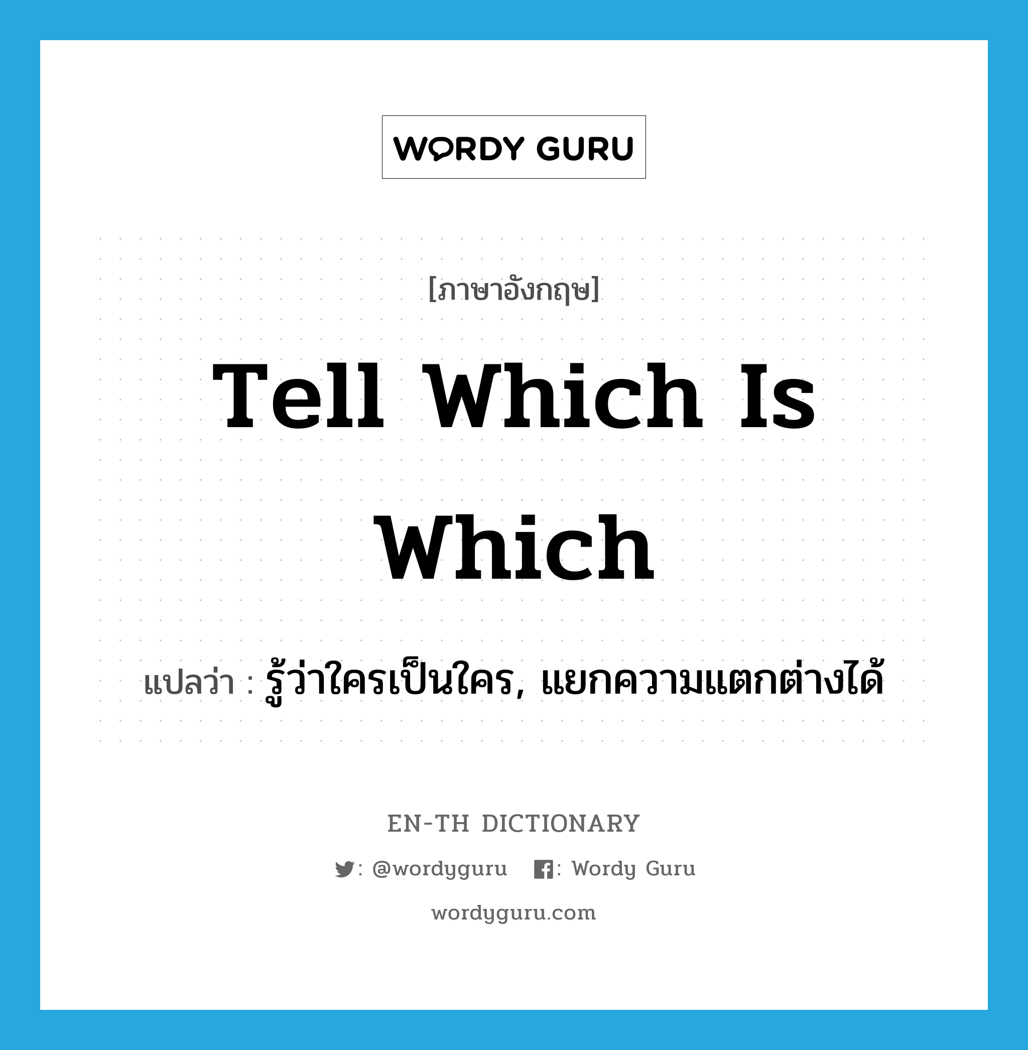 tell which is which แปลว่า?, คำศัพท์ภาษาอังกฤษ tell which is which แปลว่า รู้ว่าใครเป็นใคร, แยกความแตกต่างได้ ประเภท IDM หมวด IDM