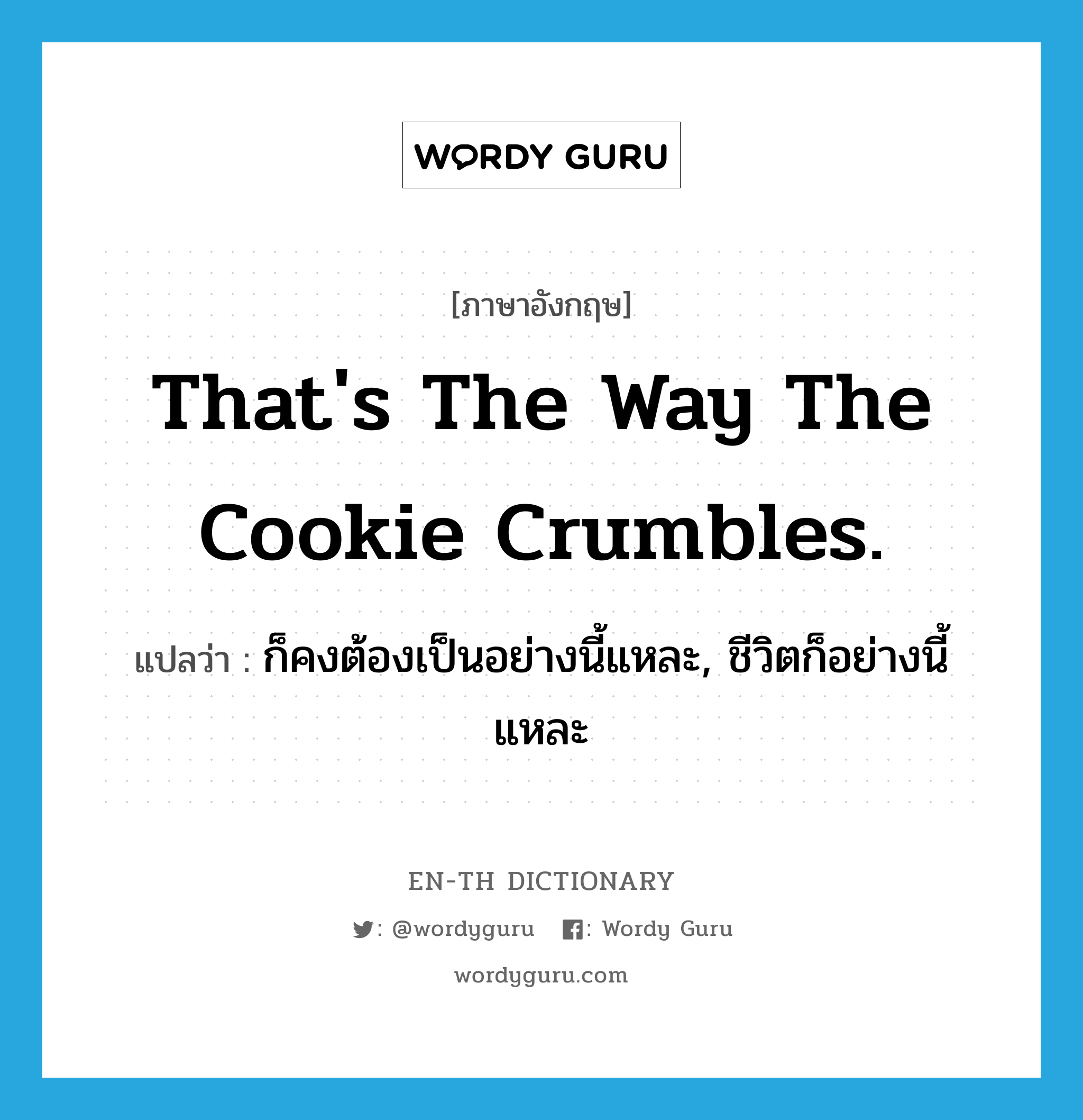 That&#39;s the way the cookie crumbles. แปลว่า?, คำศัพท์ภาษาอังกฤษ That&#39;s the way the cookie crumbles. แปลว่า ก็คงต้องเป็นอย่างนี้แหละ, ชีวิตก็อย่างนี้แหละ ประเภท IDM หมวด IDM