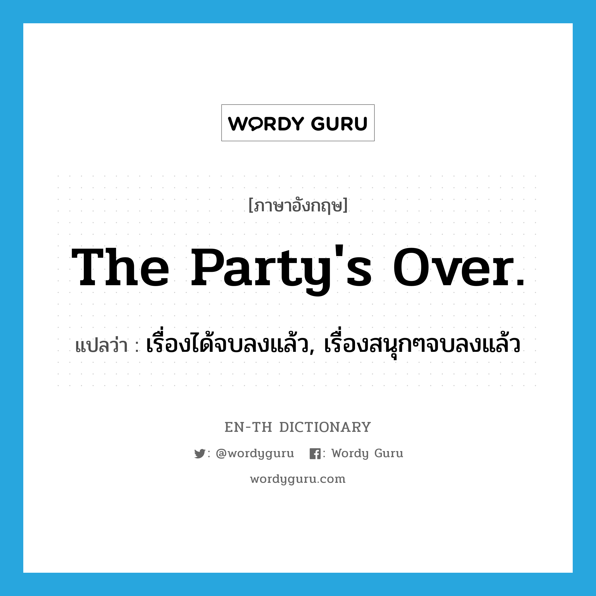 The party&#39;s over. แปลว่า?, คำศัพท์ภาษาอังกฤษ The party&#39;s over. แปลว่า เรื่องได้จบลงแล้ว, เรื่องสนุกๆจบลงแล้ว ประเภท IDM หมวด IDM