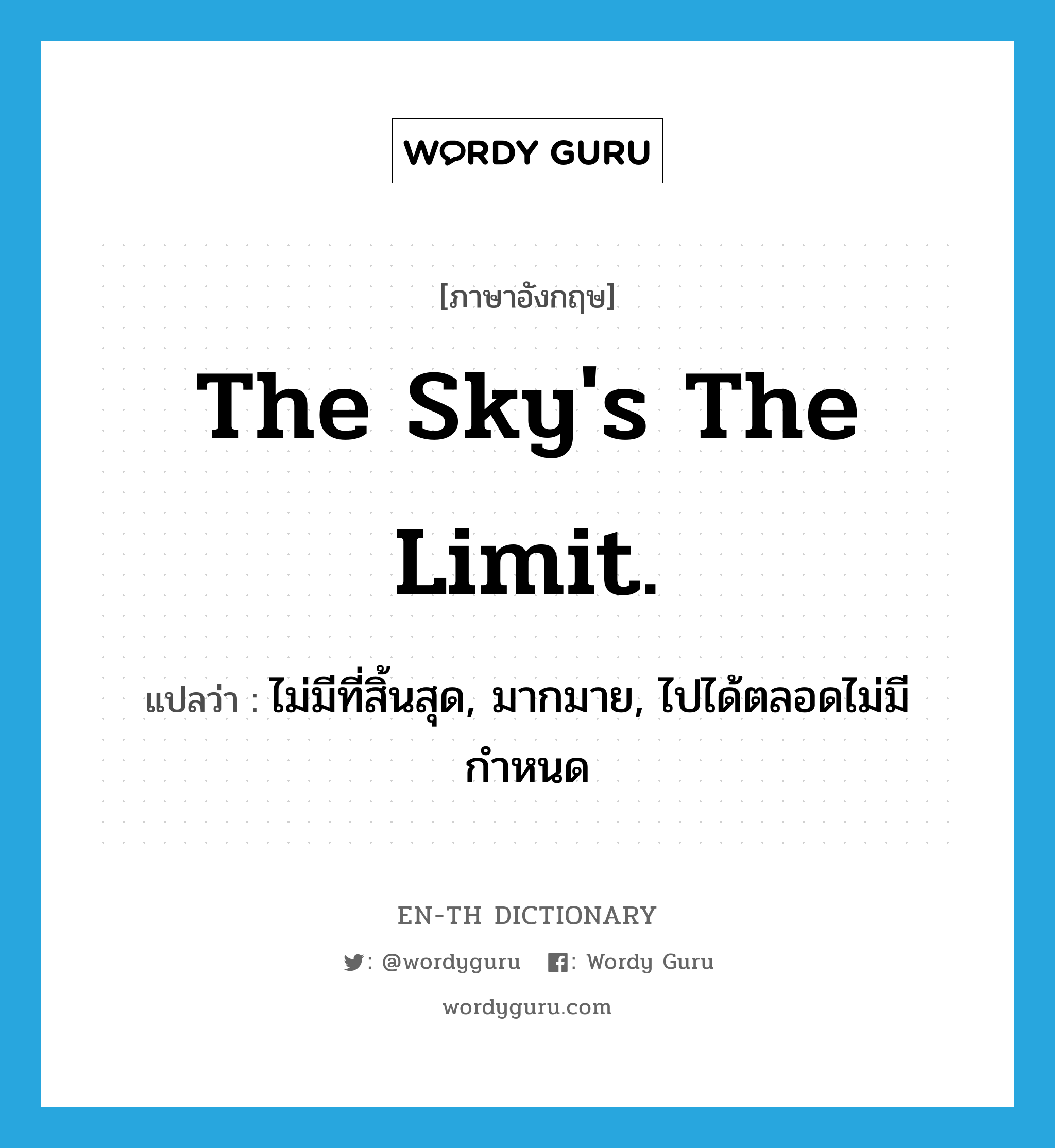 The sky&#39;s the limit. แปลว่า?, คำศัพท์ภาษาอังกฤษ The sky&#39;s the limit. แปลว่า ไม่มีที่สิ้นสุด, มากมาย, ไปได้ตลอดไม่มีกำหนด ประเภท IDM หมวด IDM