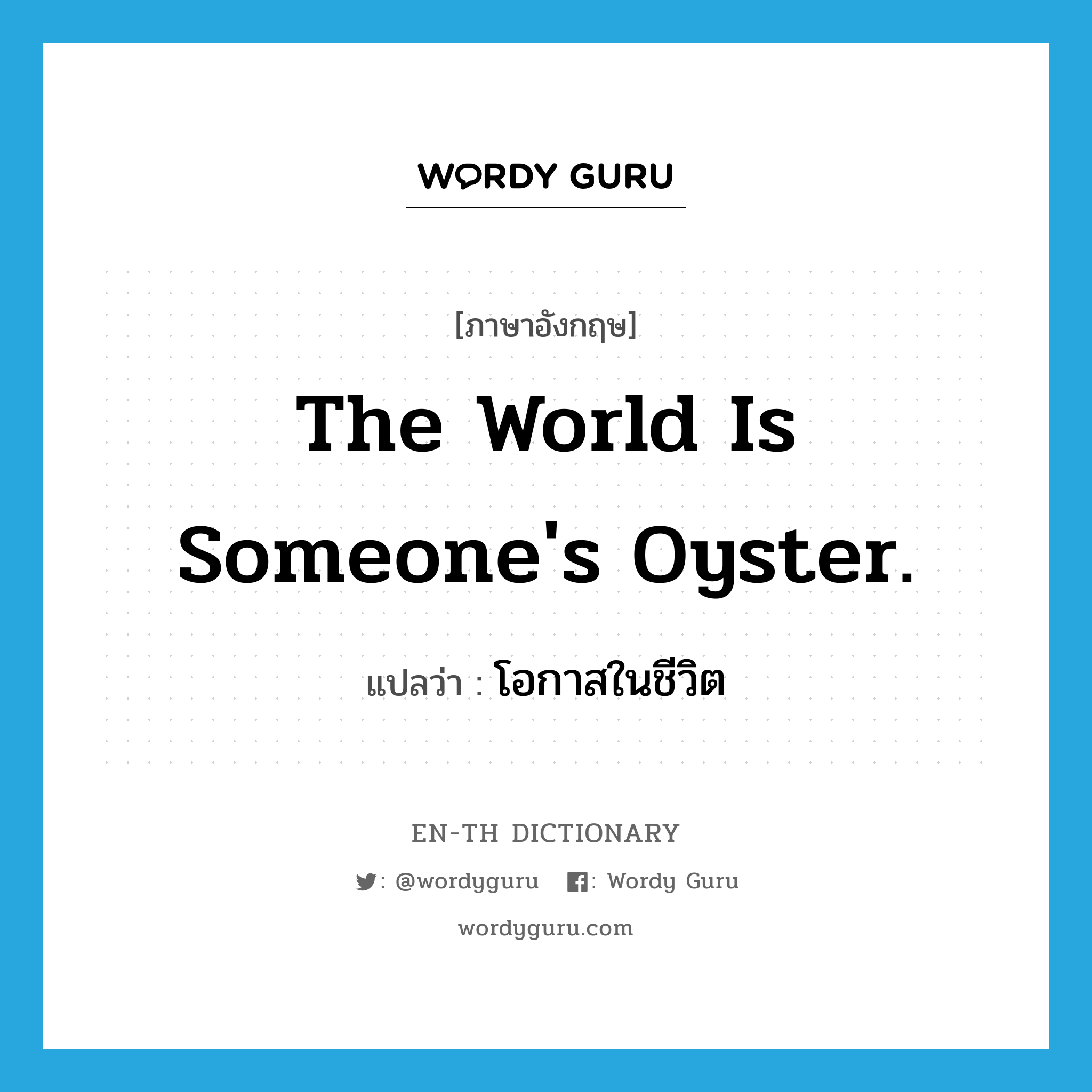 The world is someone&#39;s oyster. แปลว่า?, คำศัพท์ภาษาอังกฤษ The world is someone&#39;s oyster. แปลว่า โอกาสในชีวิต ประเภท IDM หมวด IDM