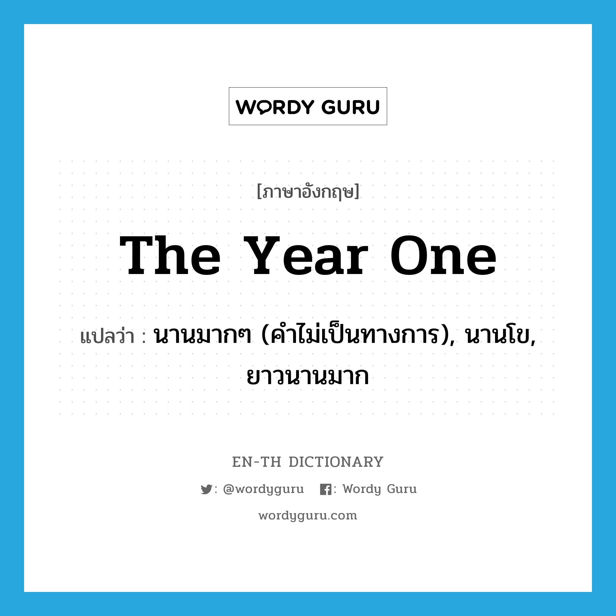 the year one แปลว่า?, คำศัพท์ภาษาอังกฤษ the year one แปลว่า นานมากๆ (คำไม่เป็นทางการ), นานโข, ยาวนานมาก ประเภท IDM หมวด IDM