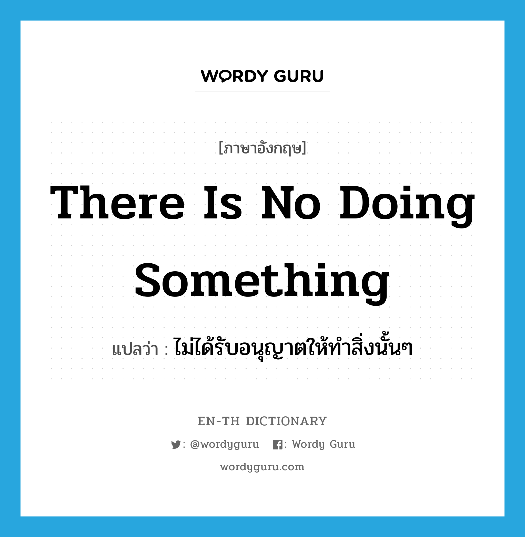 There is no doing something แปลว่า?, คำศัพท์ภาษาอังกฤษ There is no doing something แปลว่า ไม่ได้รับอนุญาตให้ทำสิ่งนั้นๆ ประเภท IDM หมวด IDM